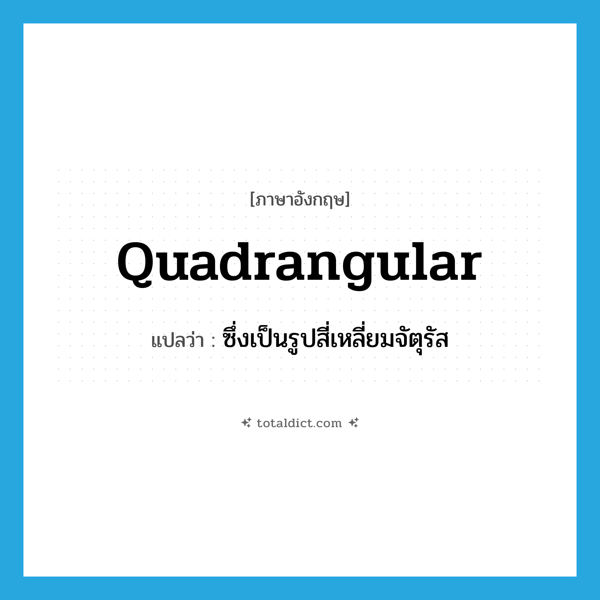 quadrangular แปลว่า?, คำศัพท์ภาษาอังกฤษ quadrangular แปลว่า ซึ่งเป็นรูปสี่เหลี่ยมจัตุรัส ประเภท ADJ หมวด ADJ