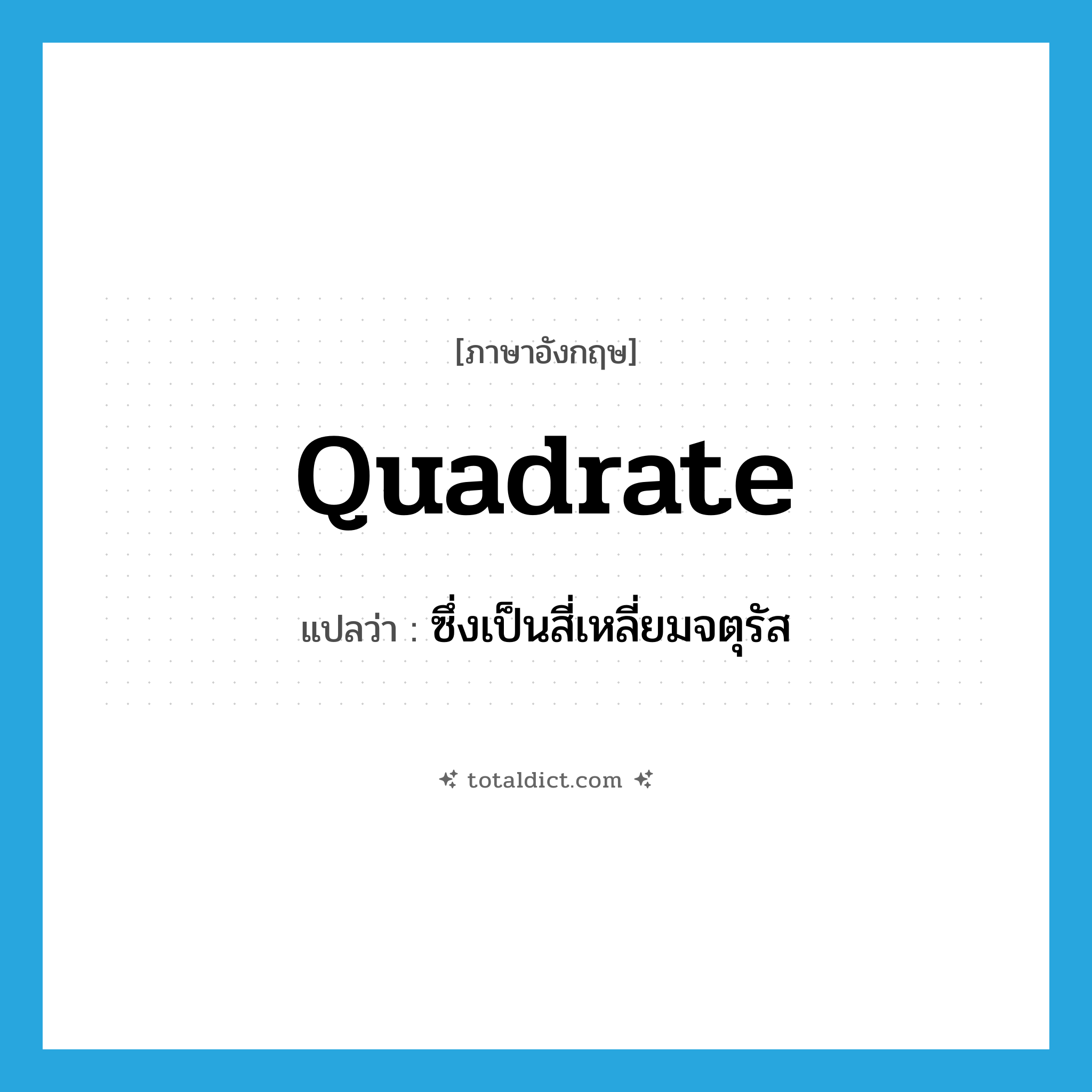 quadrate แปลว่า?, คำศัพท์ภาษาอังกฤษ quadrate แปลว่า ซึ่งเป็นสี่เหลี่ยมจตุรัส ประเภท ADJ หมวด ADJ