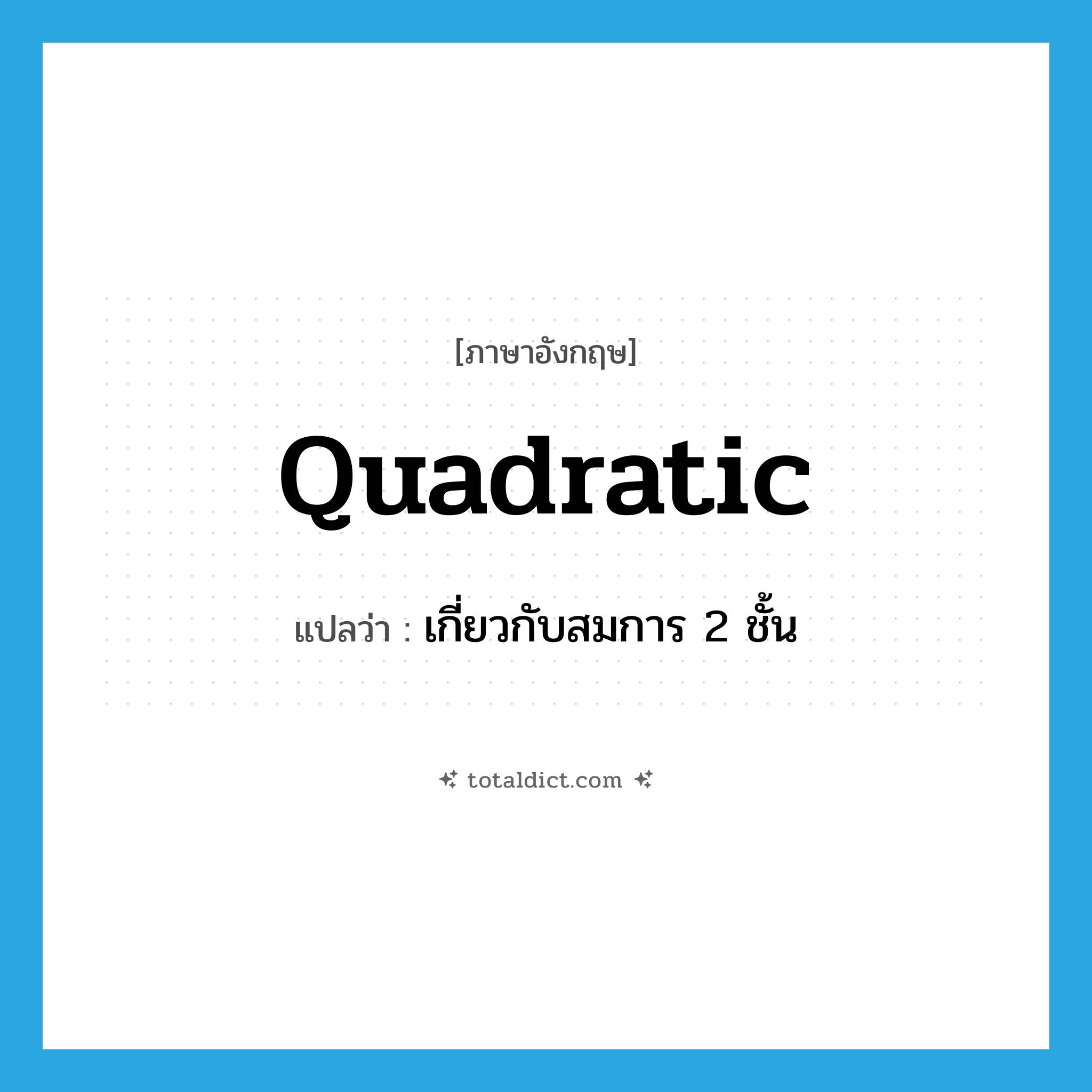 quadratic แปลว่า?, คำศัพท์ภาษาอังกฤษ quadratic แปลว่า เกี่ยวกับสมการ 2 ชั้น ประเภท ADJ หมวด ADJ