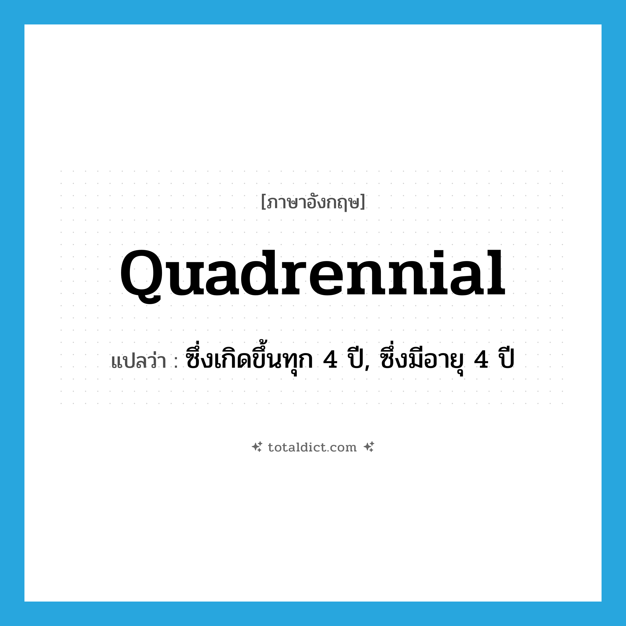 quadrennial แปลว่า?, คำศัพท์ภาษาอังกฤษ quadrennial แปลว่า ซึ่งเกิดขึ้นทุก 4 ปี, ซึ่งมีอายุ 4 ปี ประเภท ADJ หมวด ADJ