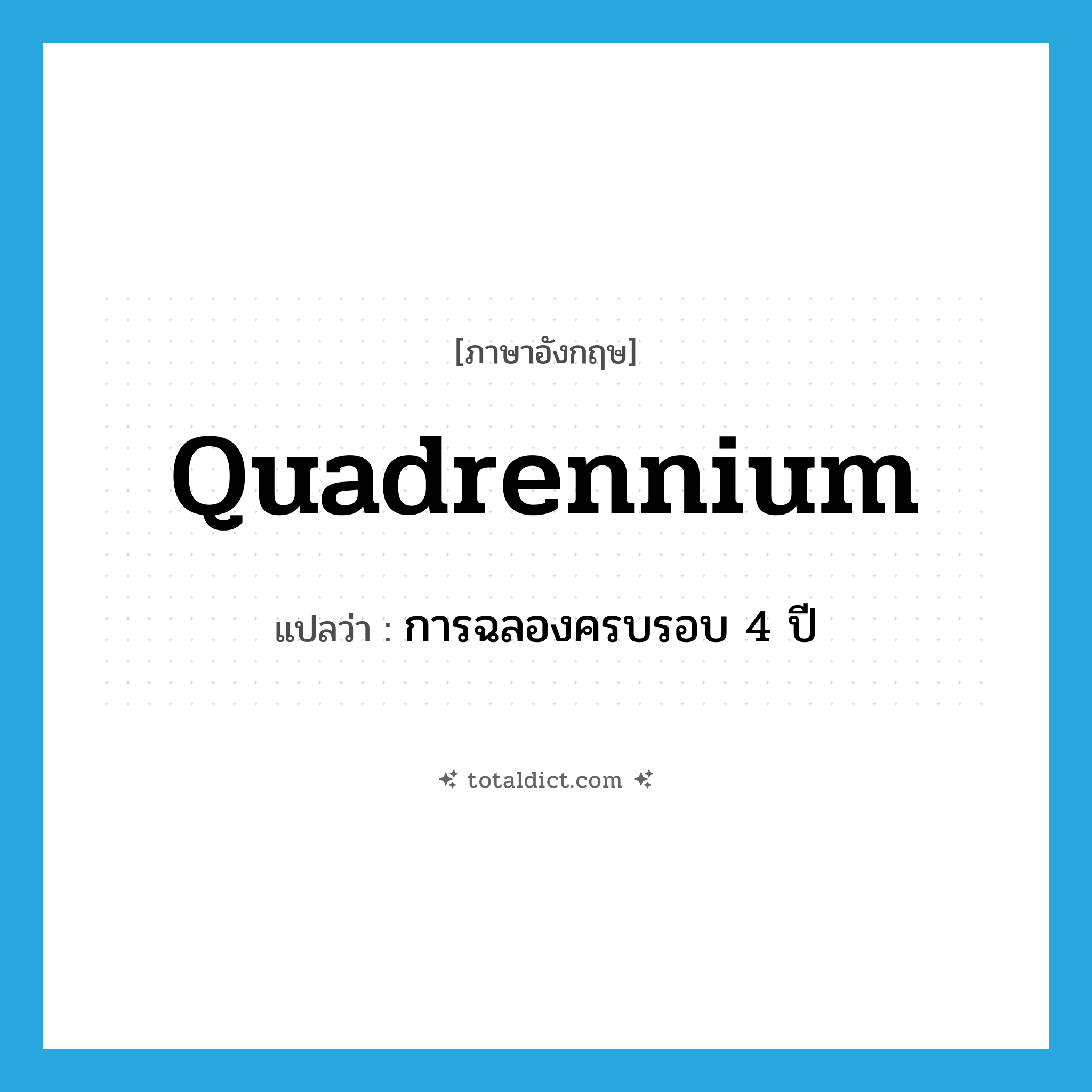quadrennium แปลว่า?, คำศัพท์ภาษาอังกฤษ quadrennium แปลว่า การฉลองครบรอบ 4 ปี ประเภท N หมวด N