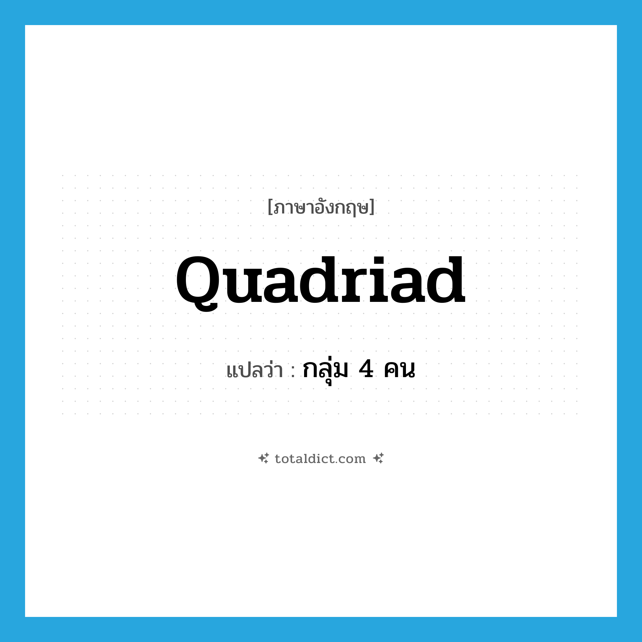 quadriad แปลว่า?, คำศัพท์ภาษาอังกฤษ quadriad แปลว่า กลุ่ม 4 คน ประเภท N หมวด N