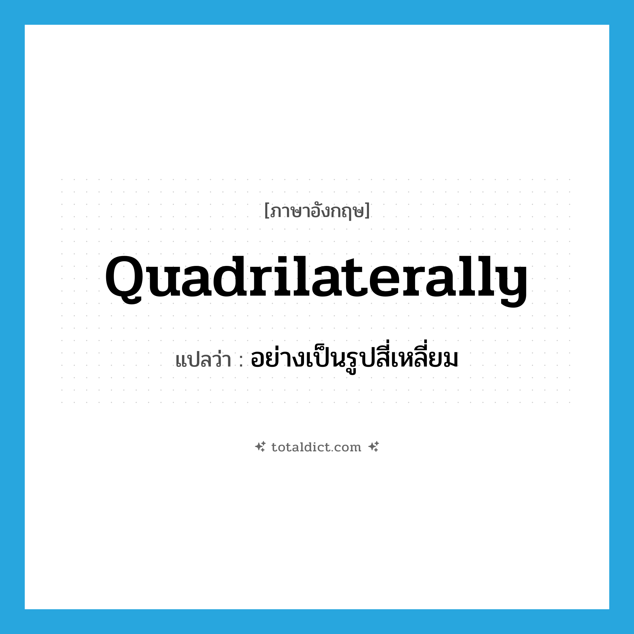 quadrilaterally แปลว่า?, คำศัพท์ภาษาอังกฤษ quadrilaterally แปลว่า อย่างเป็นรูปสี่เหลี่ยม ประเภท ADV หมวด ADV