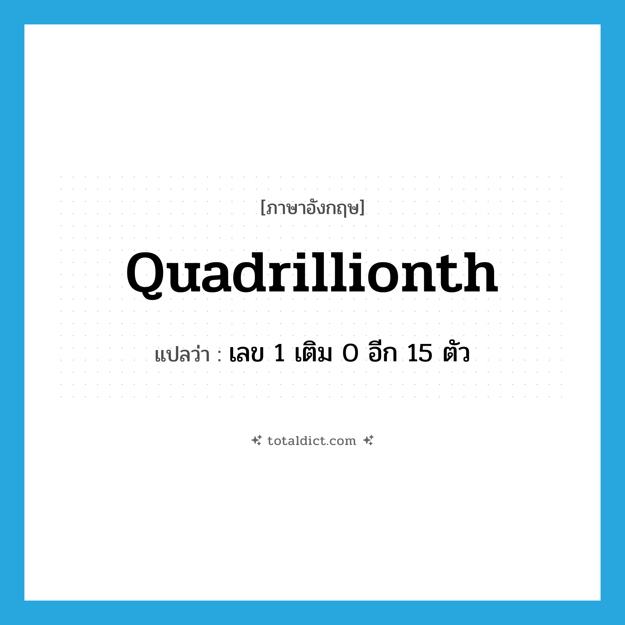 quadrillionth แปลว่า?, คำศัพท์ภาษาอังกฤษ quadrillionth แปลว่า เลข 1 เติม 0 อีก 15 ตัว ประเภท N หมวด N