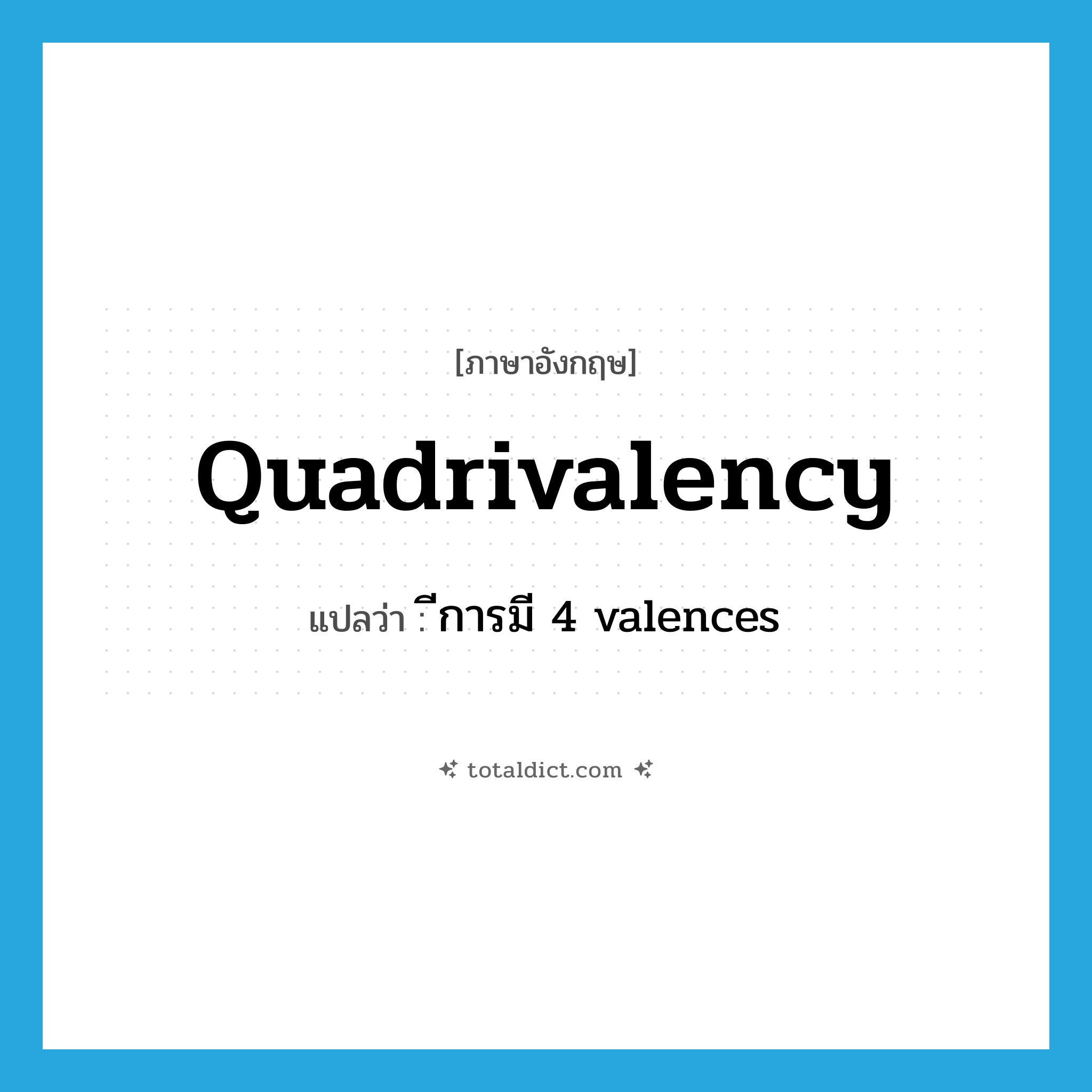 quadrivalency แปลว่า?, คำศัพท์ภาษาอังกฤษ quadrivalency แปลว่า ีการมี 4 valences ประเภท N หมวด N