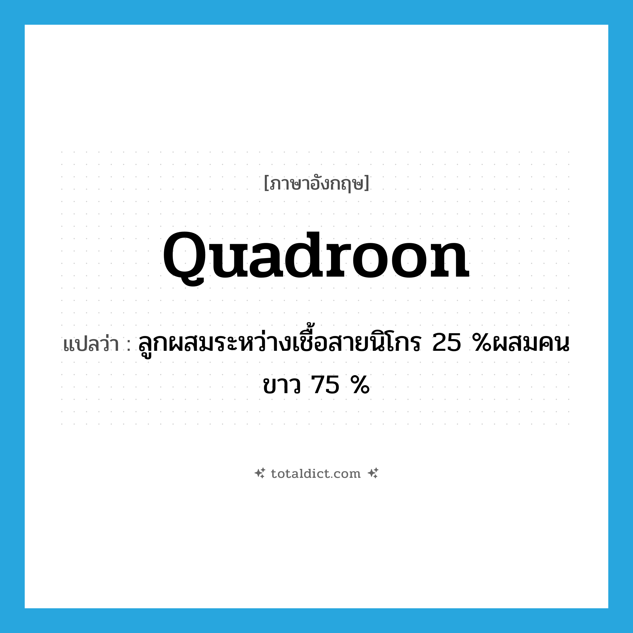quadroon แปลว่า?, คำศัพท์ภาษาอังกฤษ quadroon แปลว่า ลูกผสมระหว่างเชื้อสายนิโกร 25 %ผสมคนขาว 75 % ประเภท N หมวด N
