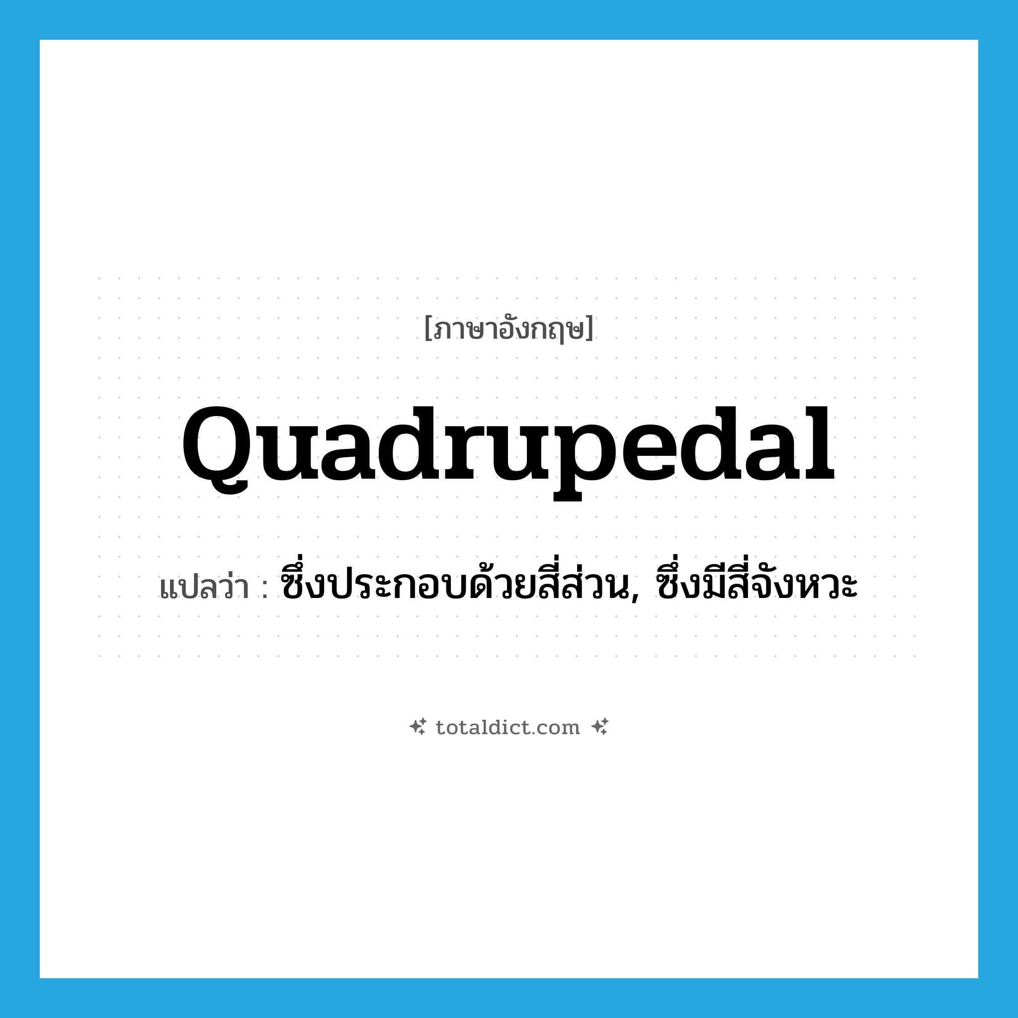 quadrupedal แปลว่า?, คำศัพท์ภาษาอังกฤษ quadrupedal แปลว่า ซึ่งประกอบด้วยสี่ส่วน, ซึ่งมีสี่จังหวะ ประเภท ADJ หมวด ADJ