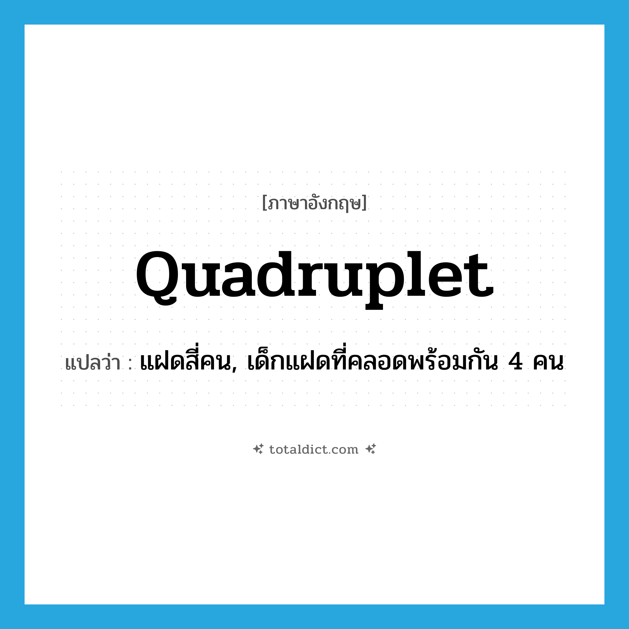 quadruplet แปลว่า?, คำศัพท์ภาษาอังกฤษ quadruplet แปลว่า แฝดสี่คน, เด็กแฝดที่คลอดพร้อมกัน 4 คน ประเภท N หมวด N