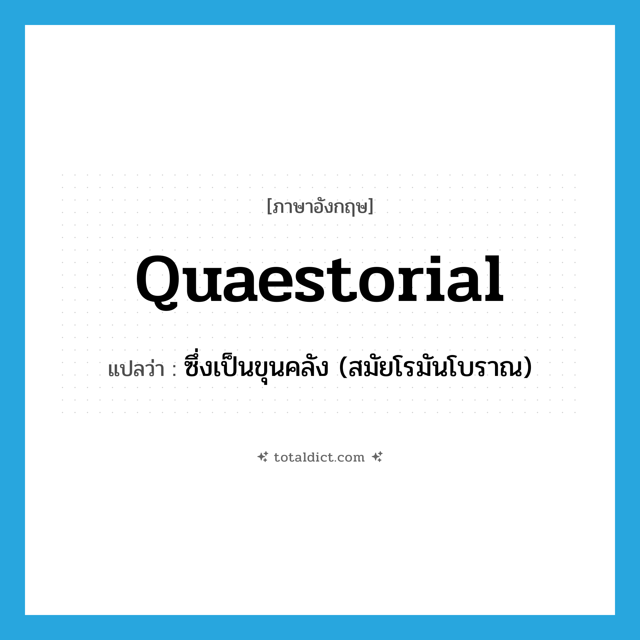 quaestorial แปลว่า?, คำศัพท์ภาษาอังกฤษ quaestorial แปลว่า ซึ่งเป็นขุนคลัง (สมัยโรมันโบราณ) ประเภท ADJ หมวด ADJ