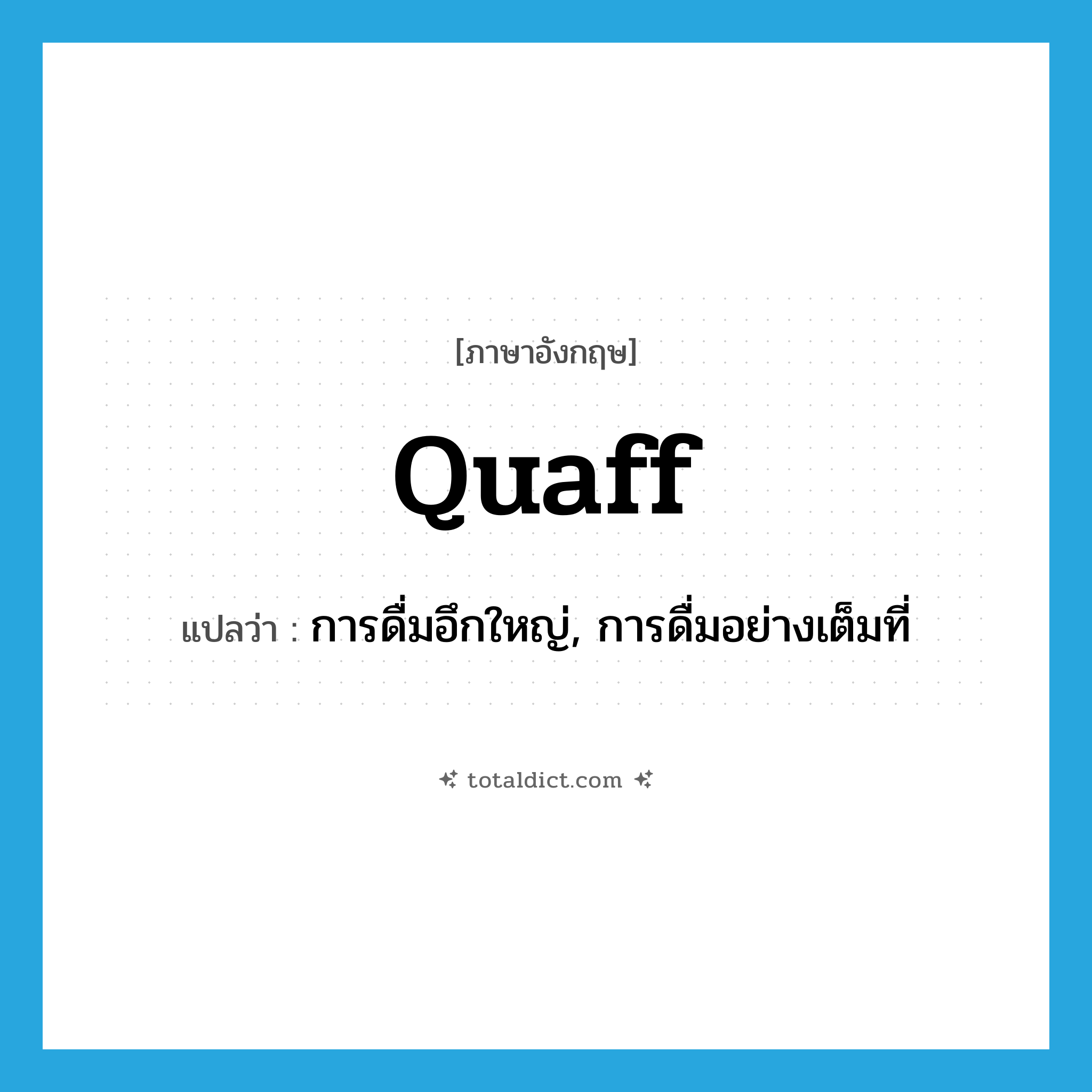 quaff แปลว่า?, คำศัพท์ภาษาอังกฤษ quaff แปลว่า การดื่มอึกใหญ่, การดื่มอย่างเต็มที่ ประเภท N หมวด N