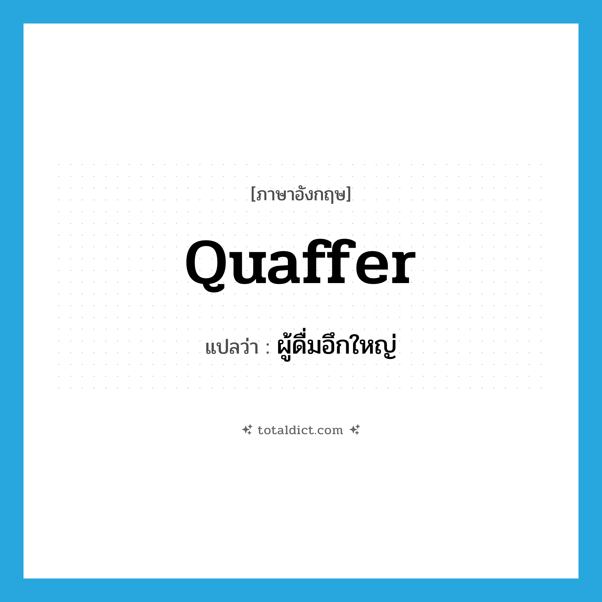 quaffer แปลว่า?, คำศัพท์ภาษาอังกฤษ quaffer แปลว่า ผู้ดื่มอึกใหญ่ ประเภท N หมวด N