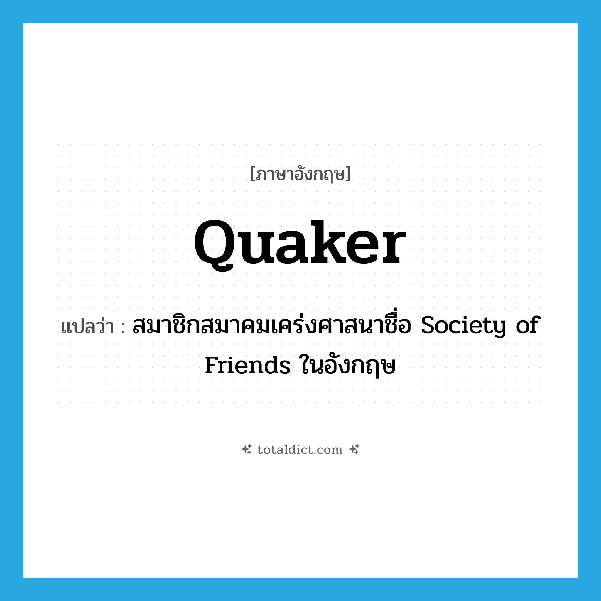 Quaker แปลว่า?, คำศัพท์ภาษาอังกฤษ Quaker แปลว่า สมาชิกสมาคมเคร่งศาสนาชื่อ Society of Friends ในอังกฤษ ประเภท N หมวด N