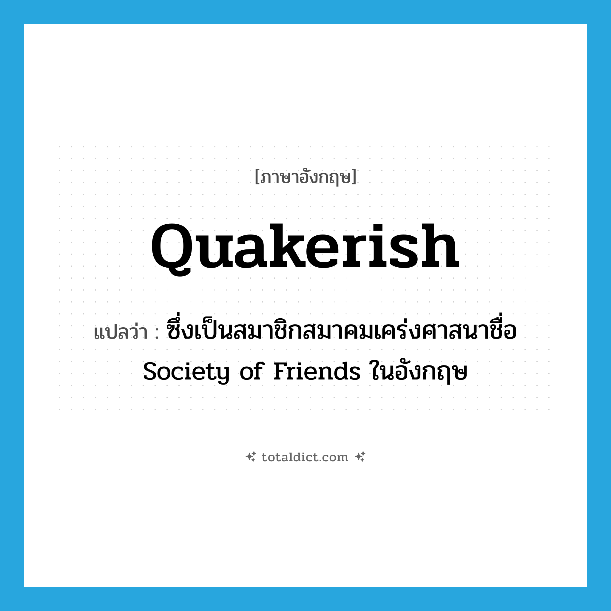 Quakerish แปลว่า?, คำศัพท์ภาษาอังกฤษ Quakerish แปลว่า ซึ่งเป็นสมาชิกสมาคมเคร่งศาสนาชื่อ Society of Friends ในอังกฤษ ประเภท ADJ หมวด ADJ