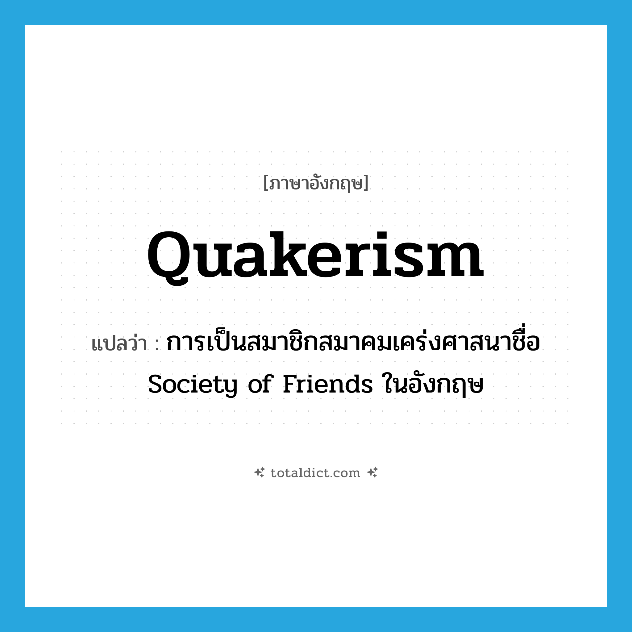 Quakerism แปลว่า?, คำศัพท์ภาษาอังกฤษ Quakerism แปลว่า การเป็นสมาชิกสมาคมเคร่งศาสนาชื่อ Society of Friends ในอังกฤษ ประเภท N หมวด N