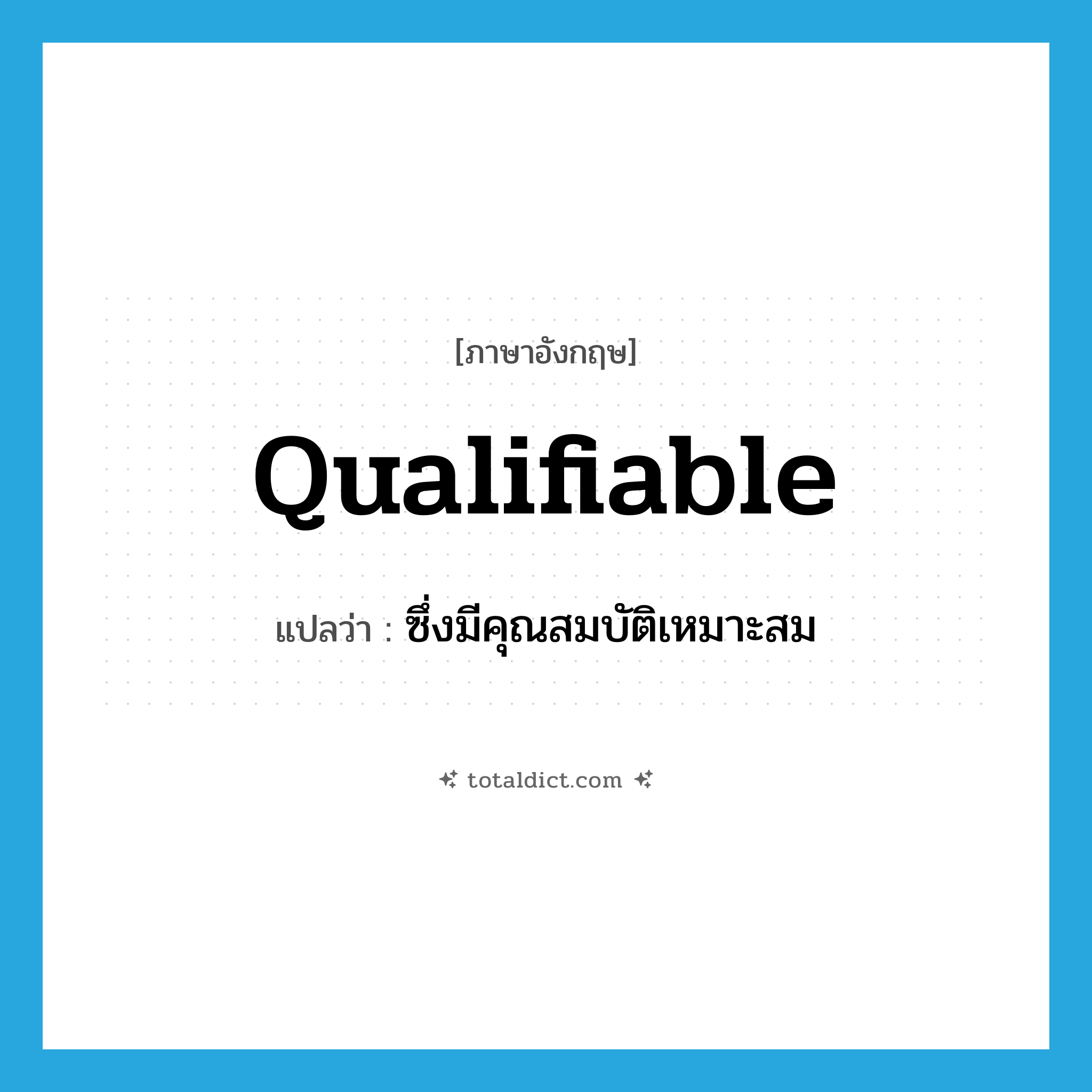 ซึ่งมีคุณสมบัติเหมาะสม ภาษาอังกฤษ?, คำศัพท์ภาษาอังกฤษ ซึ่งมีคุณสมบัติเหมาะสม แปลว่า qualifiable ประเภท ADJ หมวด ADJ