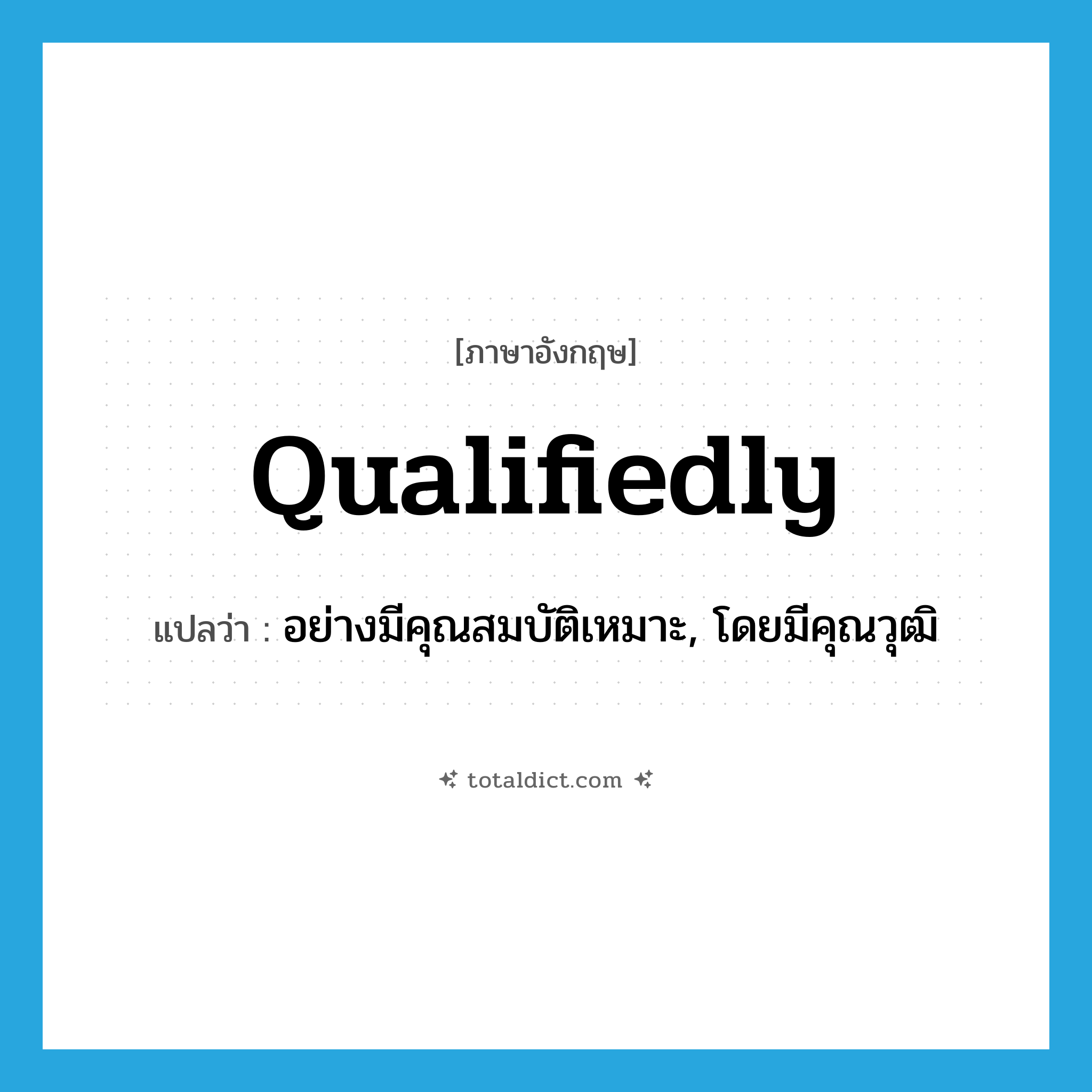 qualifiedly แปลว่า?, คำศัพท์ภาษาอังกฤษ qualifiedly แปลว่า อย่างมีคุณสมบัติเหมาะ, โดยมีคุณวุฒิ ประเภท ADV หมวด ADV
