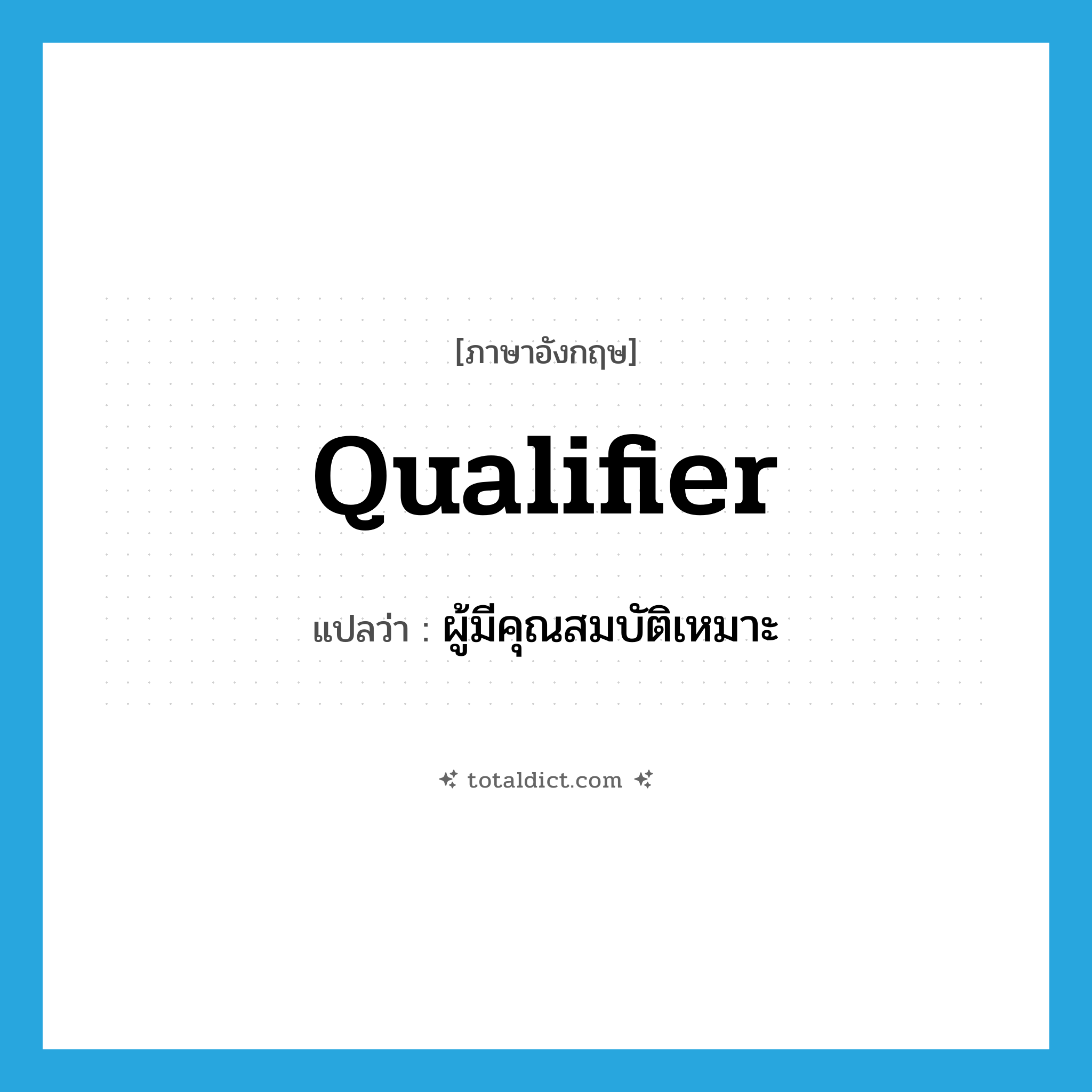 qualifier แปลว่า?, คำศัพท์ภาษาอังกฤษ qualifier แปลว่า ผู้มีคุณสมบัติเหมาะ ประเภท N หมวด N