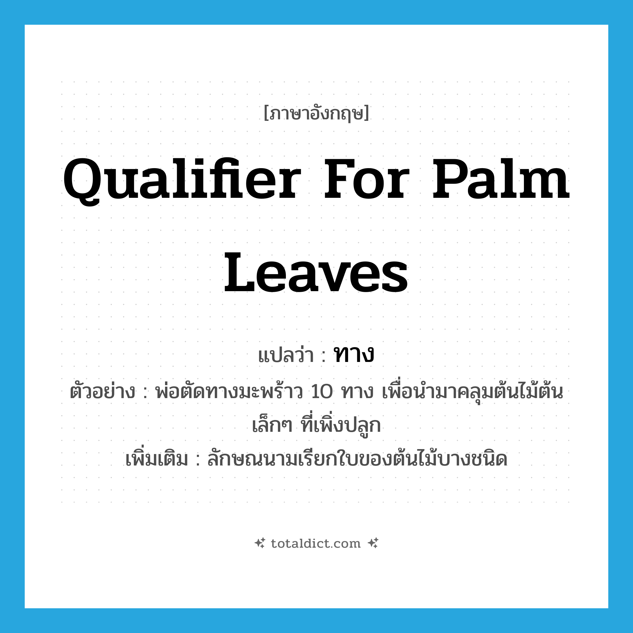 ทาง ภาษาอังกฤษ?, คำศัพท์ภาษาอังกฤษ ทาง แปลว่า qualifier for palm leaves ประเภท CLAS ตัวอย่าง พ่อตัดทางมะพร้าว 10 ทาง เพื่อนำมาคลุมต้นไม้ต้นเล็กๆ ที่เพิ่งปลูก เพิ่มเติม ลักษณนามเรียกใบของต้นไม้บางชนิด หมวด CLAS