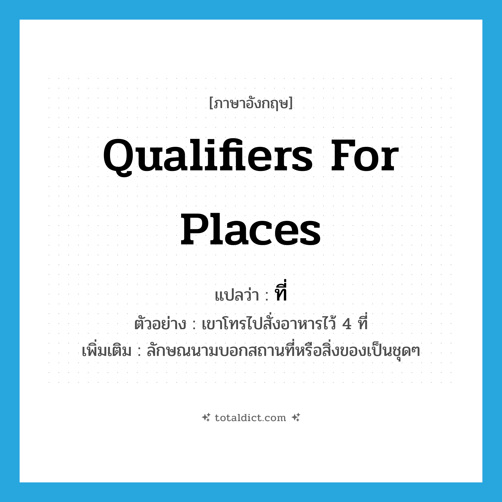 ที่ ภาษาอังกฤษ?, คำศัพท์ภาษาอังกฤษ ที่ แปลว่า qualifiers for places ประเภท CLAS ตัวอย่าง เขาโทรไปสั่งอาหารไว้ 4 ที่ เพิ่มเติม ลักษณนามบอกสถานที่หรือสิ่งของเป็นชุดๆ หมวด CLAS