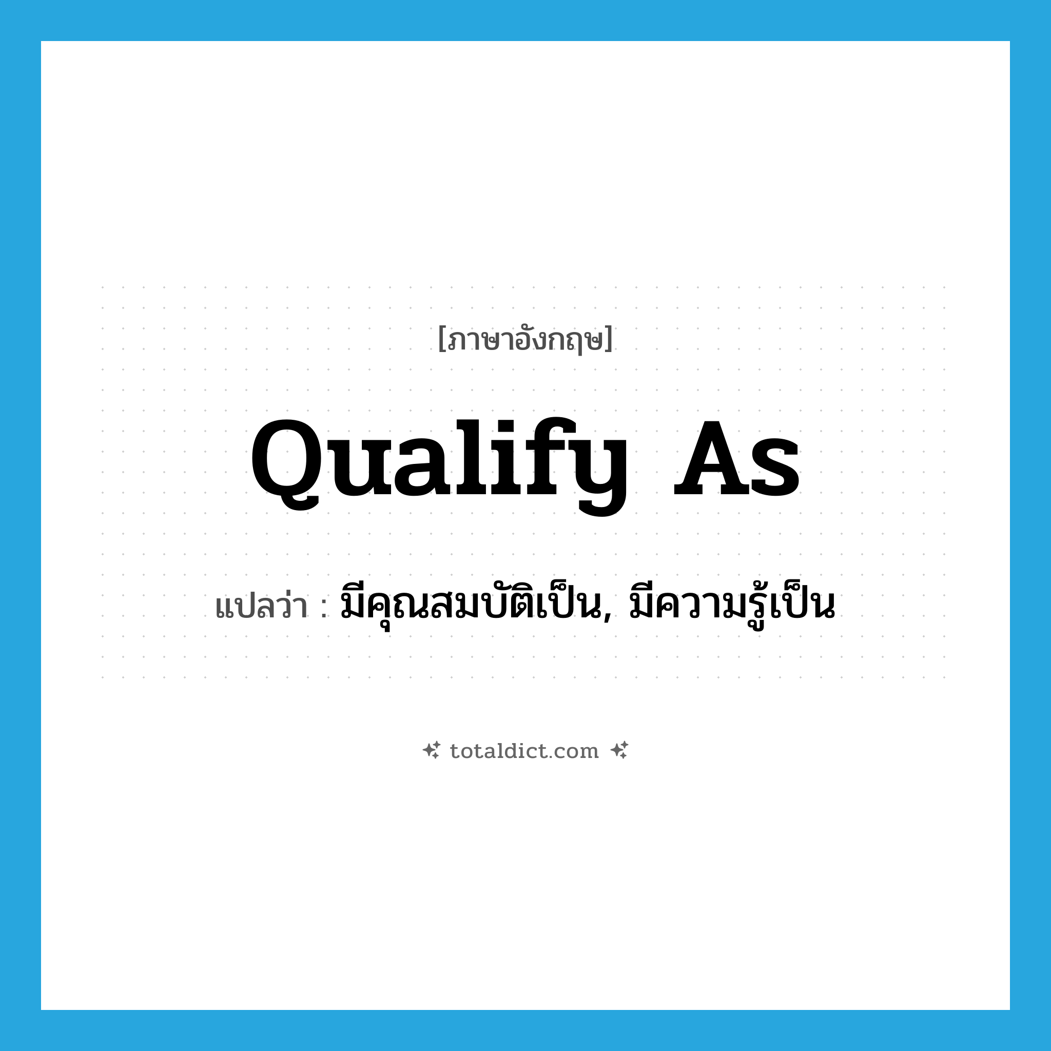 qualify as แปลว่า?, คำศัพท์ภาษาอังกฤษ qualify as แปลว่า มีคุณสมบัติเป็น, มีความรู้เป็น ประเภท PHRV หมวด PHRV