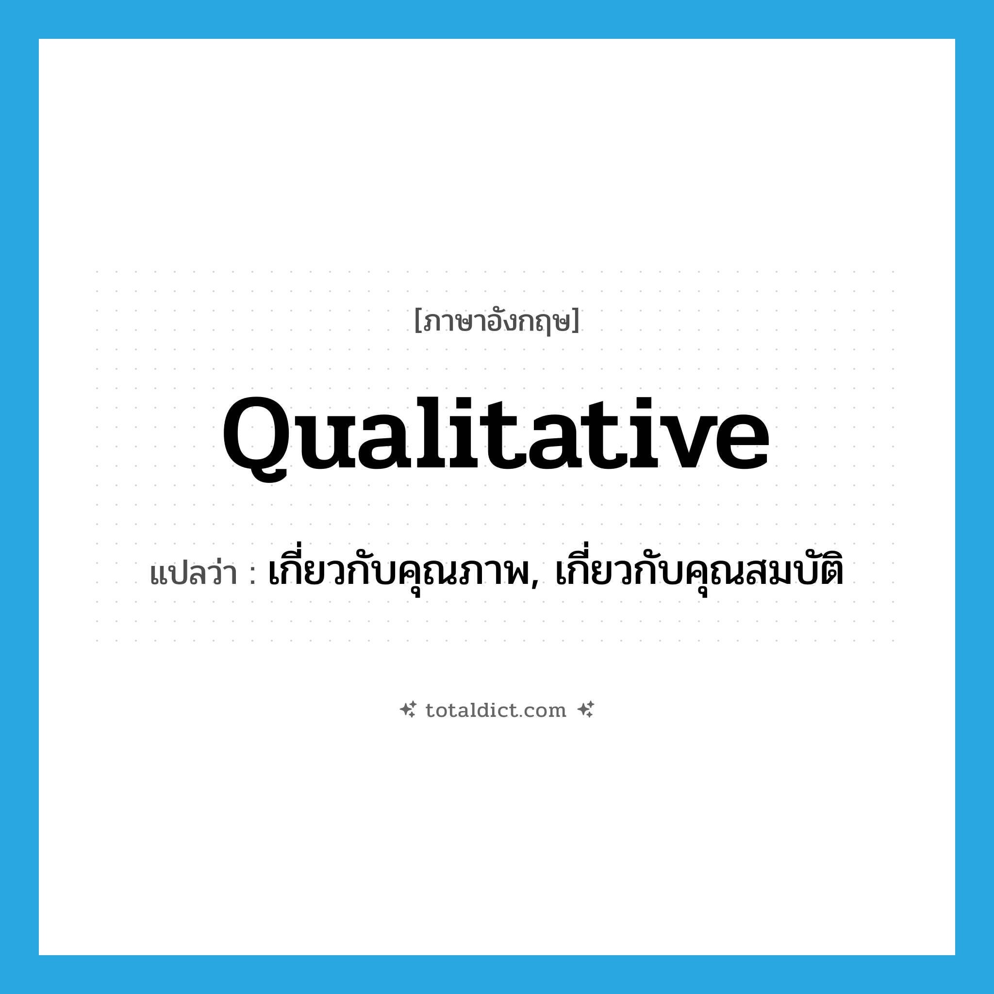 qualitative แปลว่า?, คำศัพท์ภาษาอังกฤษ qualitative แปลว่า เกี่ยวกับคุณภาพ, เกี่ยวกับคุณสมบัติ ประเภท ADJ หมวด ADJ