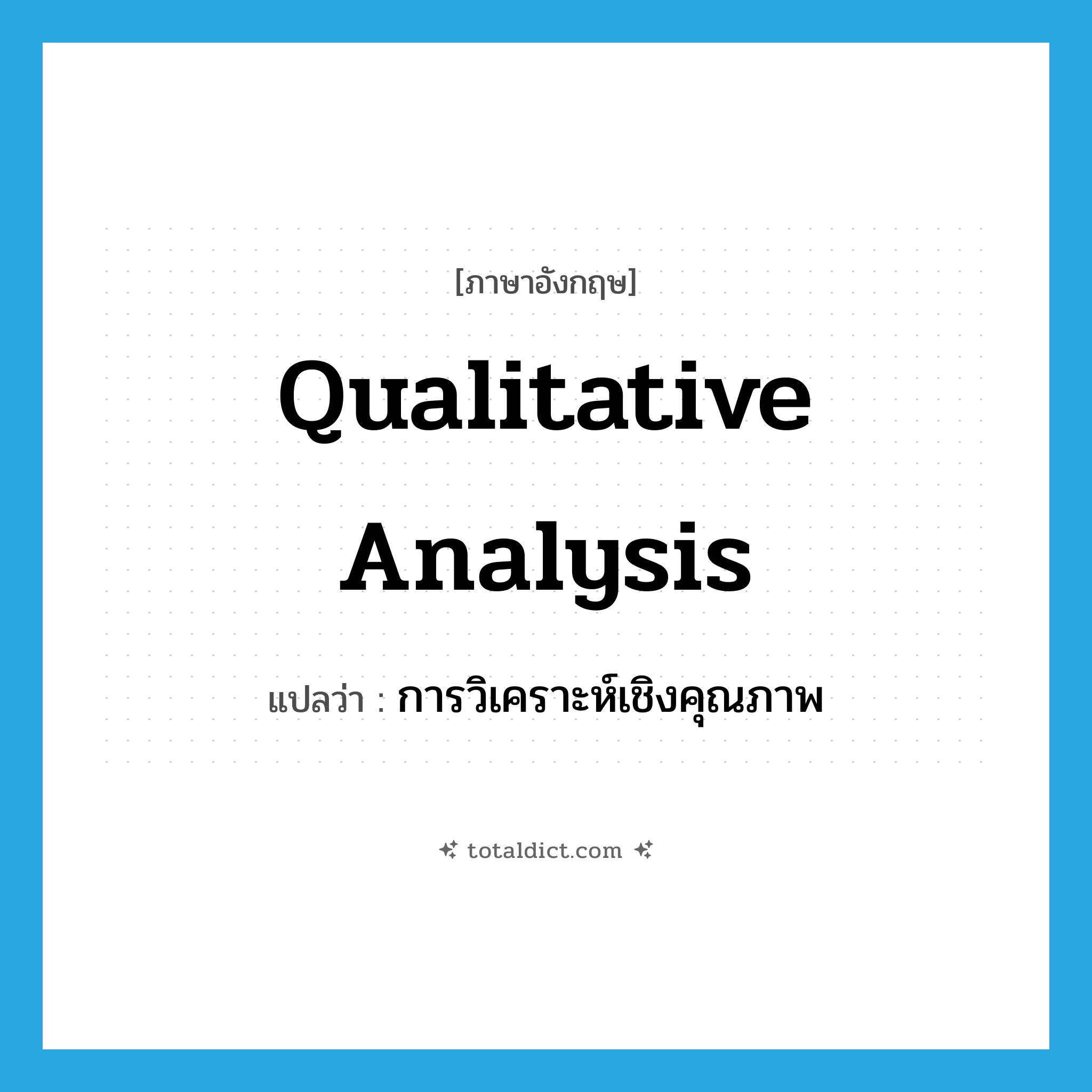 qualitative analysis แปลว่า?, คำศัพท์ภาษาอังกฤษ qualitative analysis แปลว่า การวิเคราะห์เชิงคุณภาพ ประเภท N หมวด N
