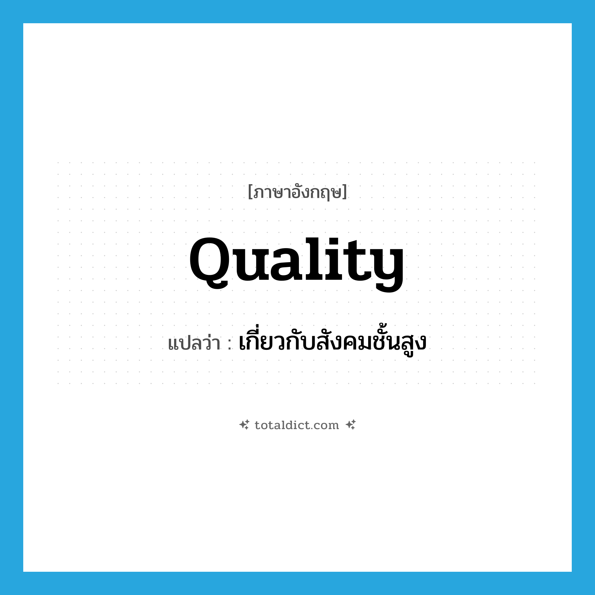 quality แปลว่า?, คำศัพท์ภาษาอังกฤษ quality แปลว่า เกี่ยวกับสังคมชั้นสูง ประเภท ADJ หมวด ADJ