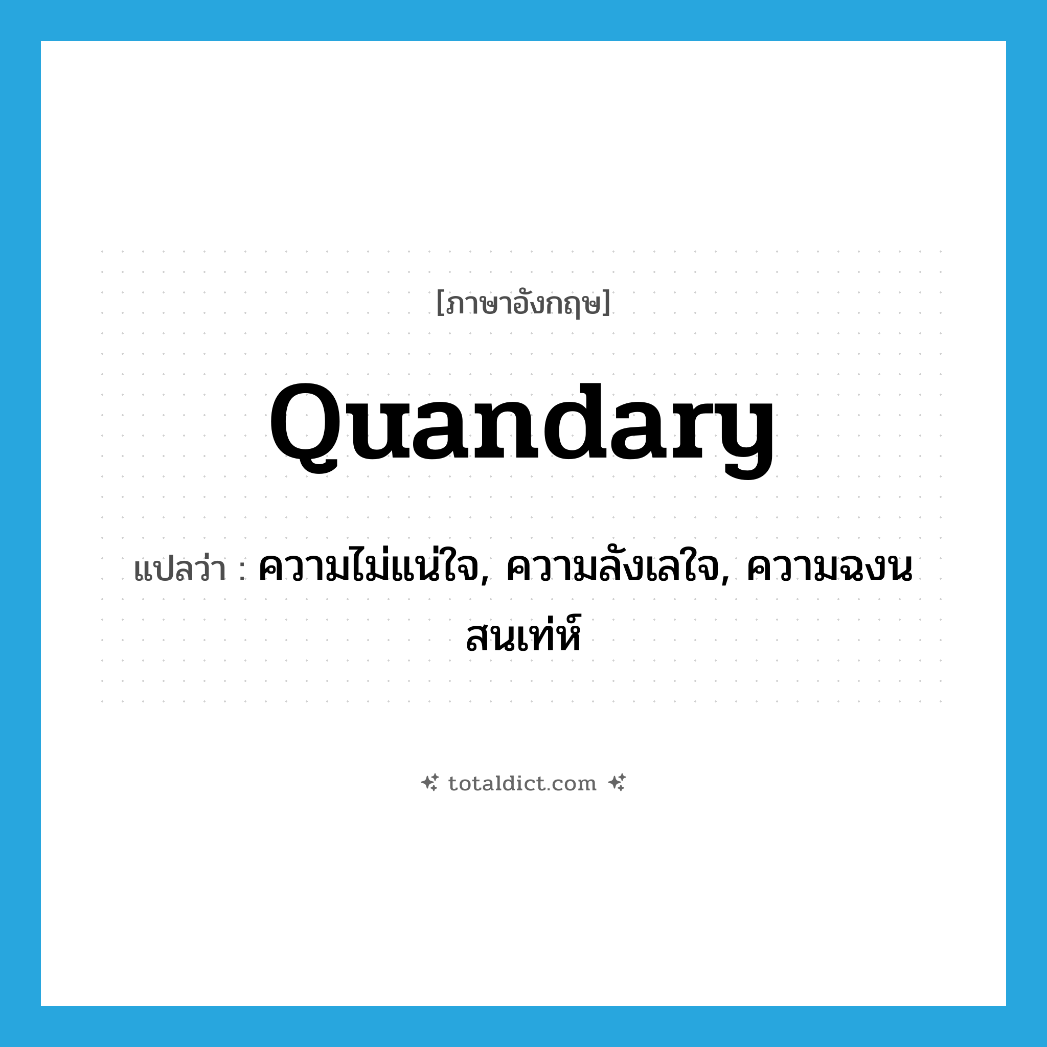 quandary แปลว่า?, คำศัพท์ภาษาอังกฤษ quandary แปลว่า ความไม่แน่ใจ, ความลังเลใจ, ความฉงนสนเท่ห์ ประเภท N หมวด N