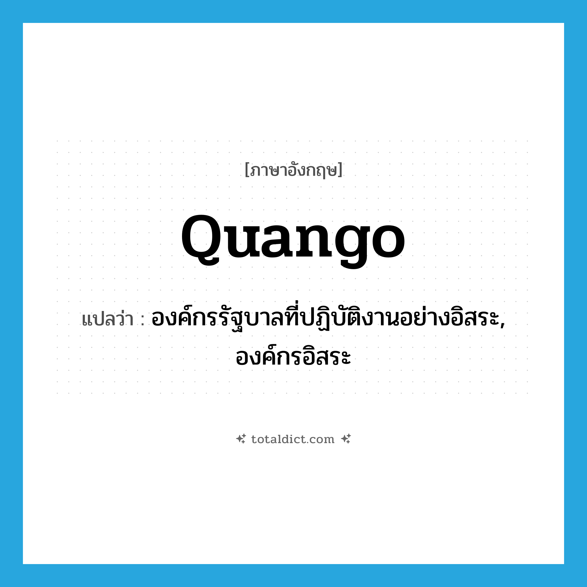 quango แปลว่า?, คำศัพท์ภาษาอังกฤษ quango แปลว่า องค์กรรัฐบาลที่ปฏิบัติงานอย่างอิสระ, องค์กรอิสระ ประเภท N หมวด N