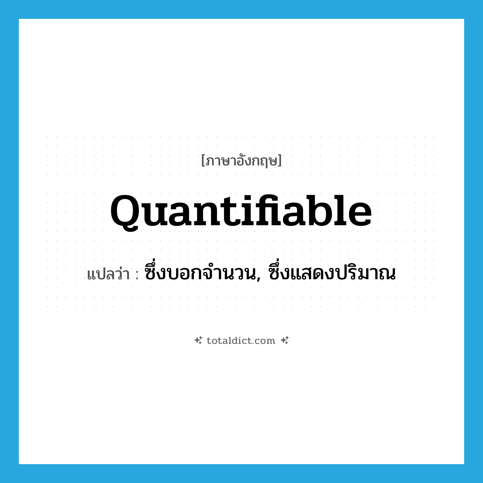 quantifiable แปลว่า?, คำศัพท์ภาษาอังกฤษ quantifiable แปลว่า ซึ่งบอกจำนวน, ซึ่งแสดงปริมาณ ประเภท ADJ หมวด ADJ