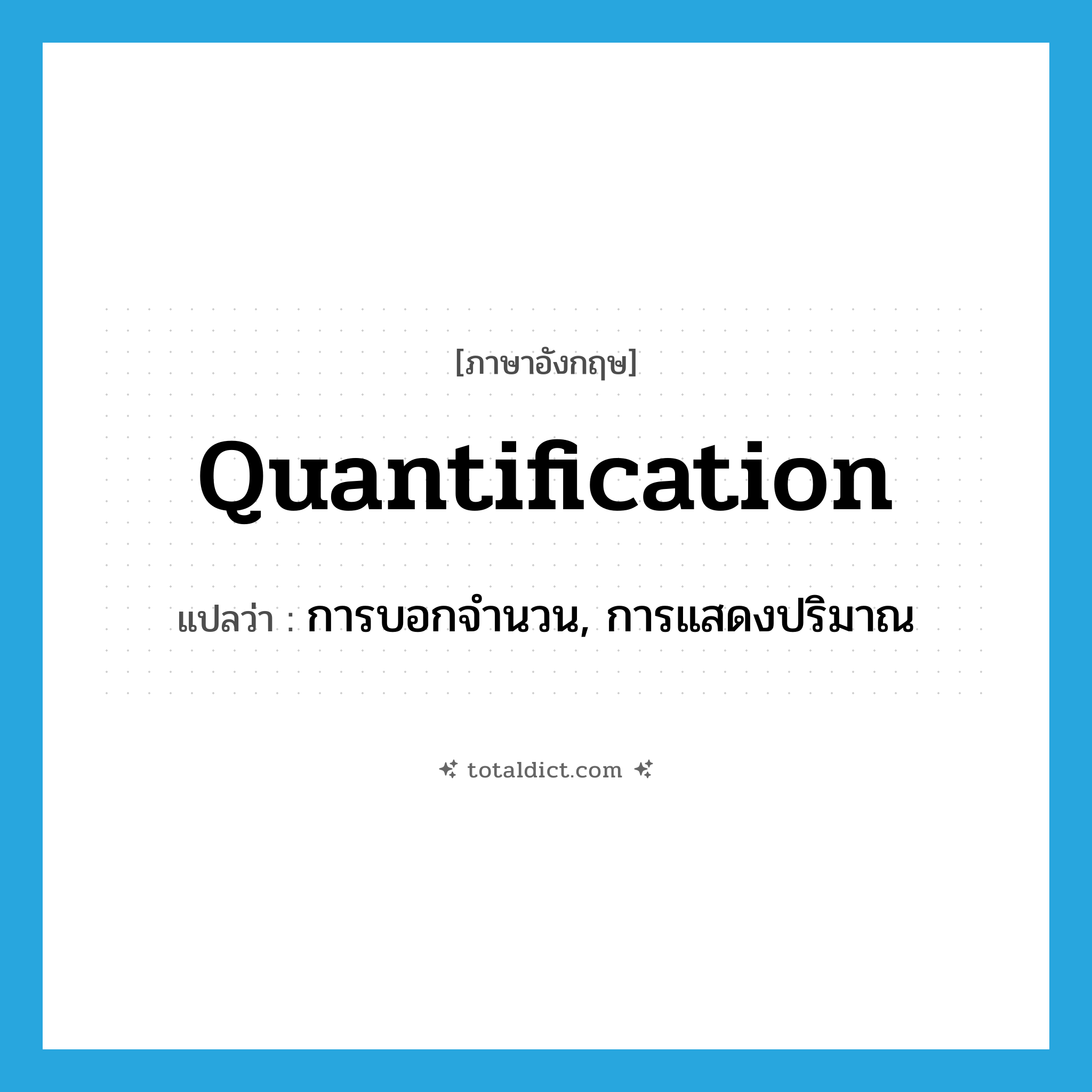 quantification แปลว่า?, คำศัพท์ภาษาอังกฤษ quantification แปลว่า การบอกจำนวน, การแสดงปริมาณ ประเภท N หมวด N