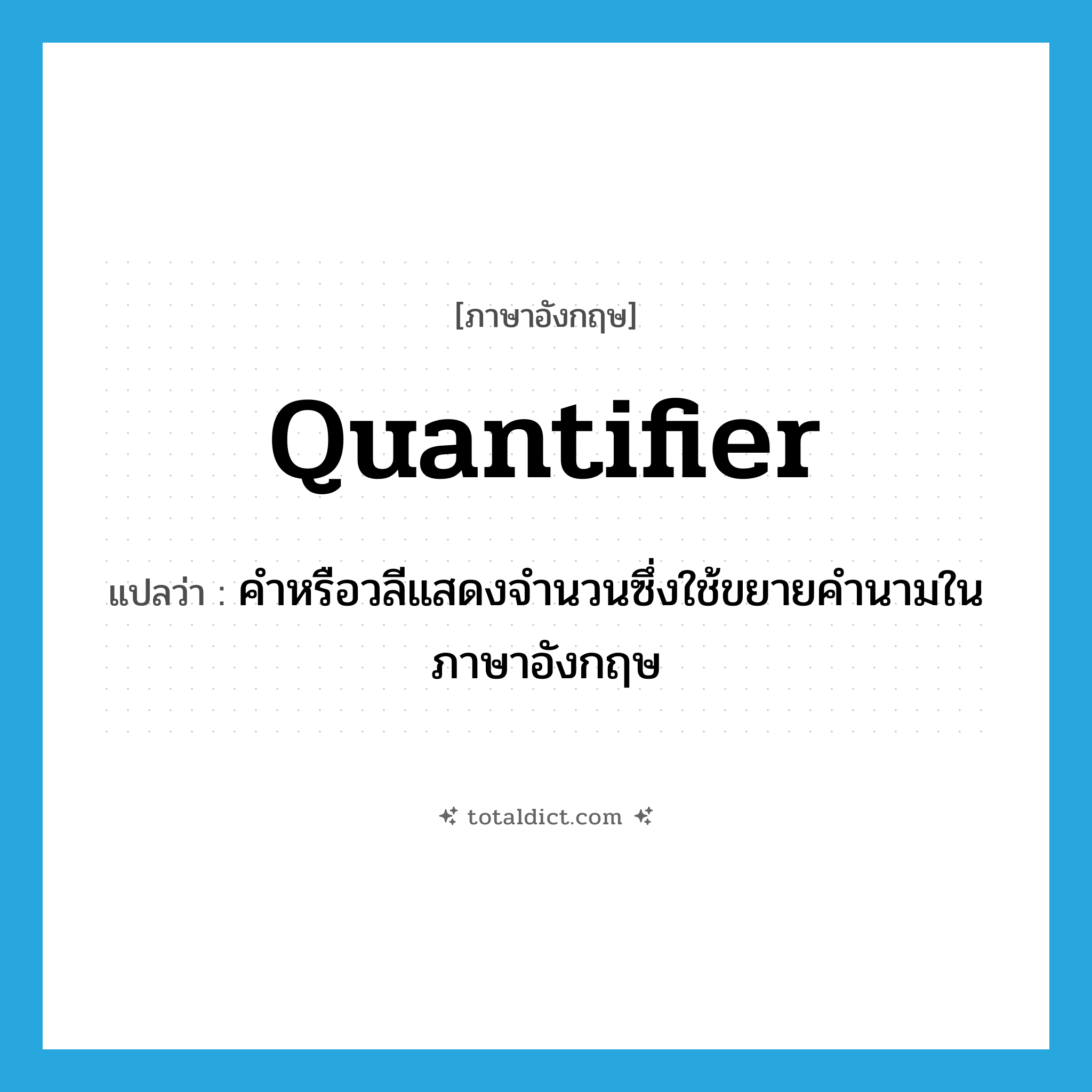 quantifier แปลว่า?, คำศัพท์ภาษาอังกฤษ quantifier แปลว่า คำหรือวลีแสดงจำนวนซึ่งใช้ขยายคำนามในภาษาอังกฤษ ประเภท N หมวด N