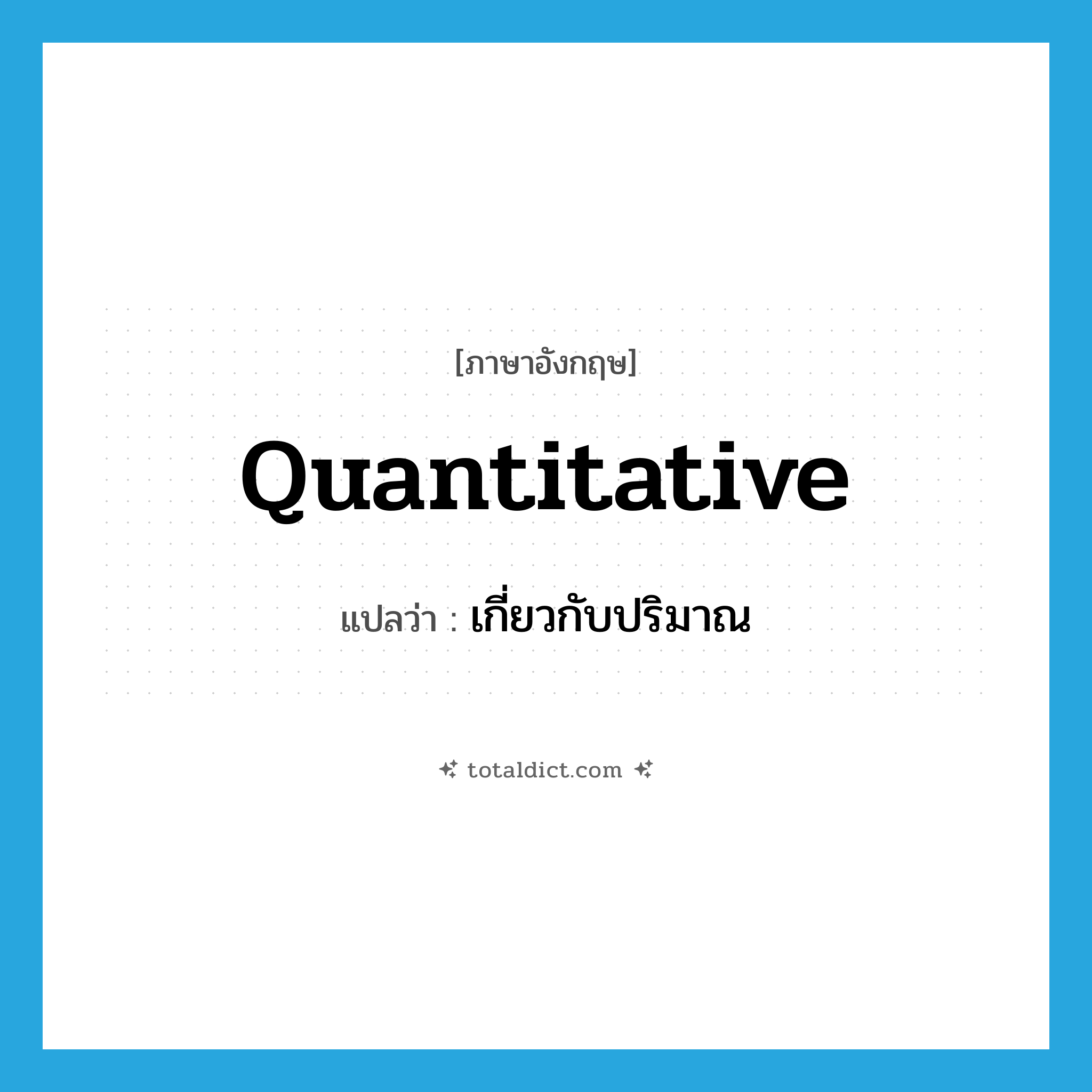 quantitative แปลว่า?, คำศัพท์ภาษาอังกฤษ quantitative แปลว่า เกี่ยวกับปริมาณ ประเภท ADJ หมวด ADJ