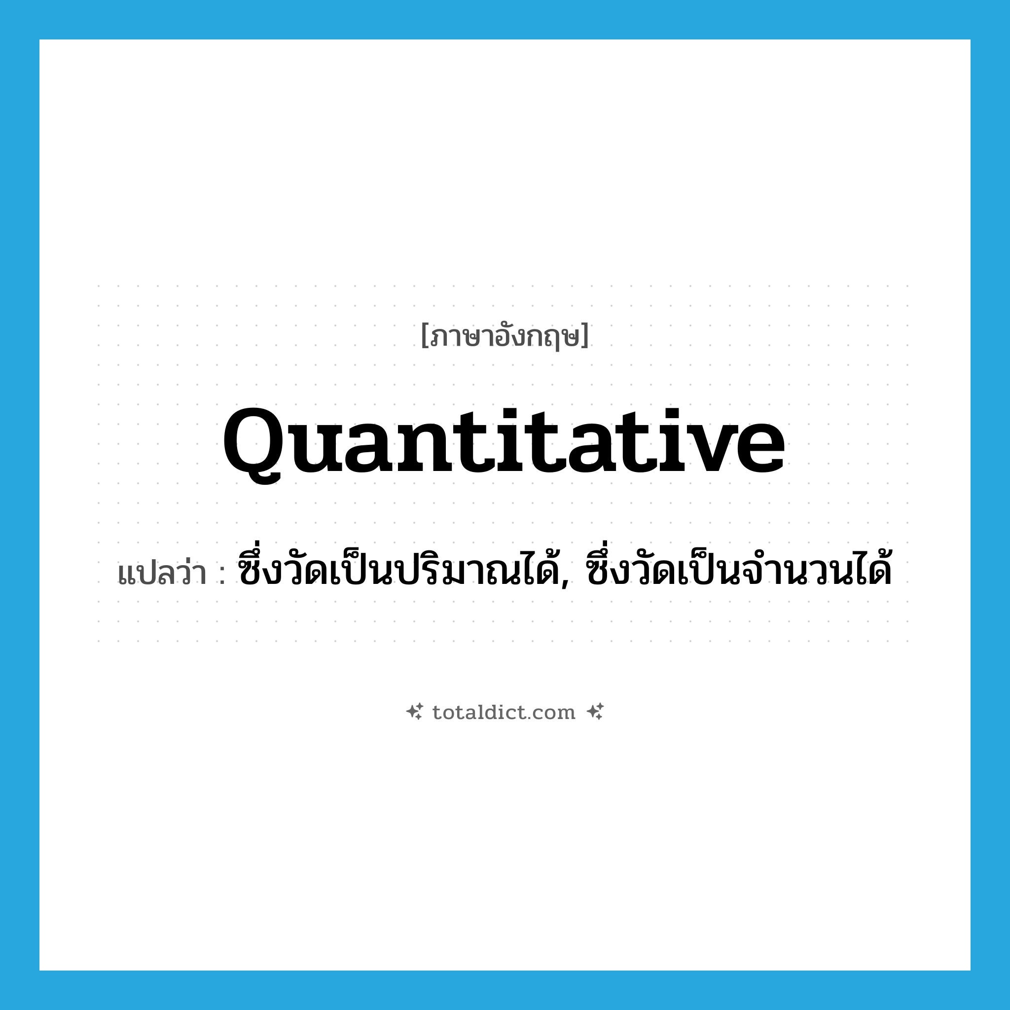 quantitative แปลว่า?, คำศัพท์ภาษาอังกฤษ quantitative แปลว่า ซึ่งวัดเป็นปริมาณได้, ซึ่งวัดเป็นจำนวนได้ ประเภท ADJ หมวด ADJ