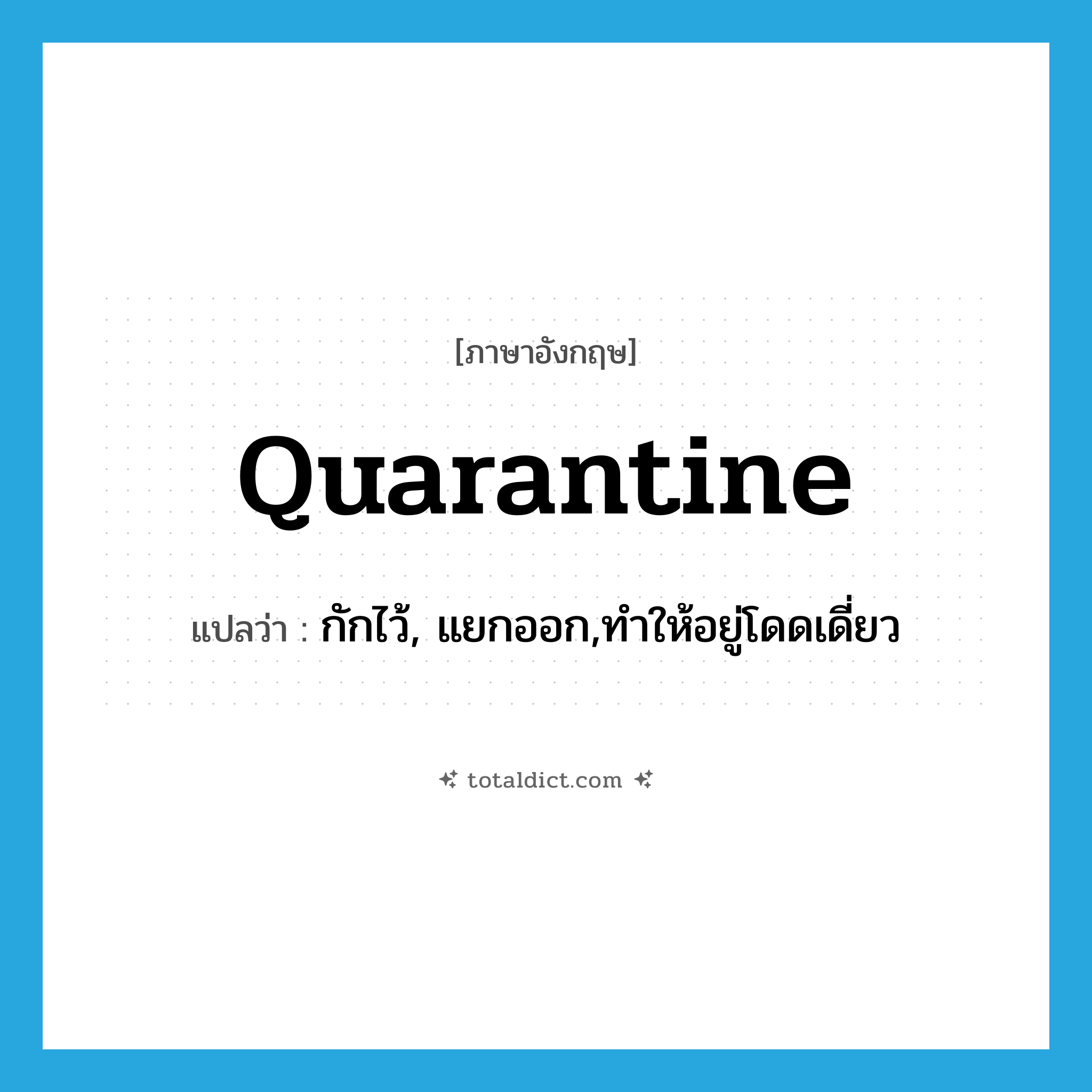 quarantine แปลว่า?, คำศัพท์ภาษาอังกฤษ quarantine แปลว่า กักไว้, แยกออก,ทำให้อยู่โดดเดี่ยว ประเภท VT หมวด VT