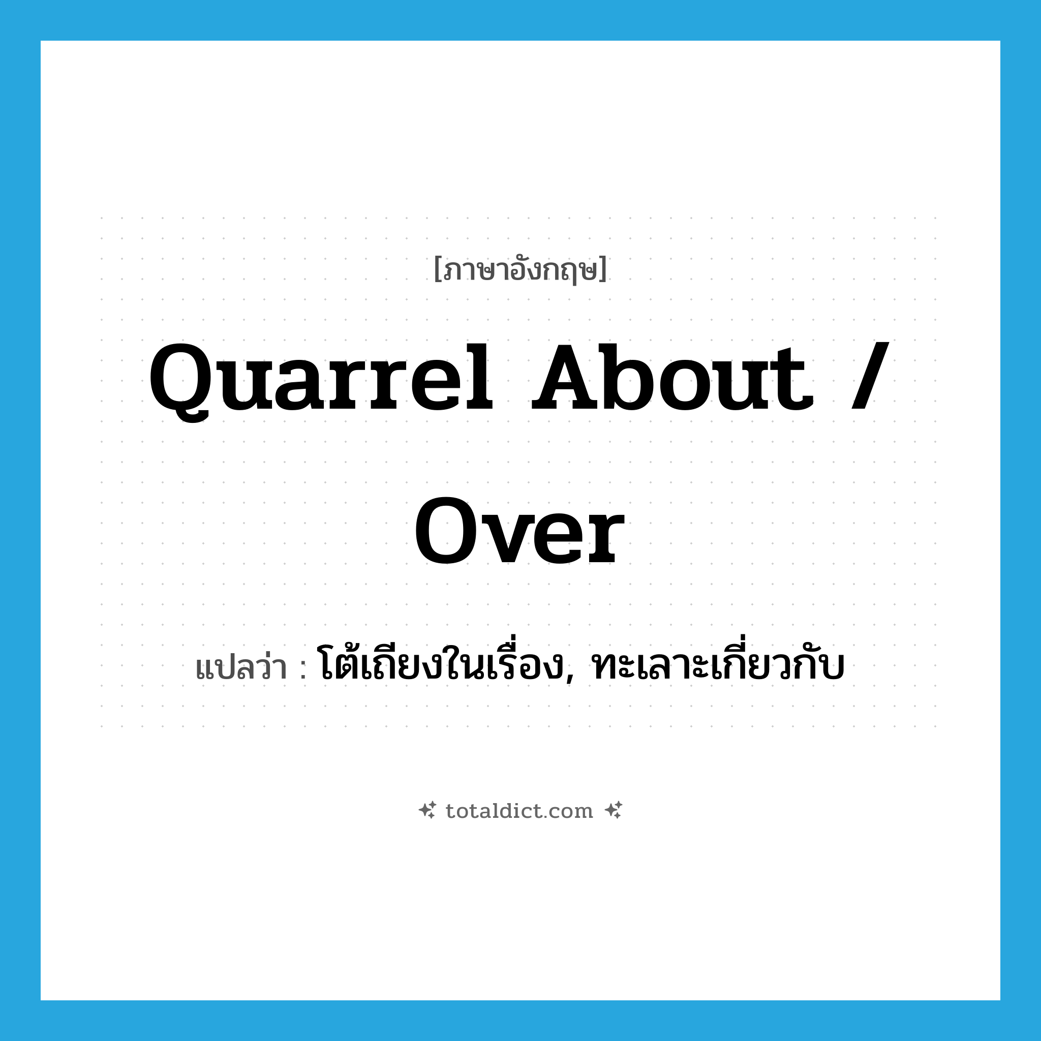 quarrel about / over แปลว่า?, คำศัพท์ภาษาอังกฤษ quarrel about / over แปลว่า โต้เถียงในเรื่อง, ทะเลาะเกี่ยวกับ ประเภท PHRV หมวด PHRV