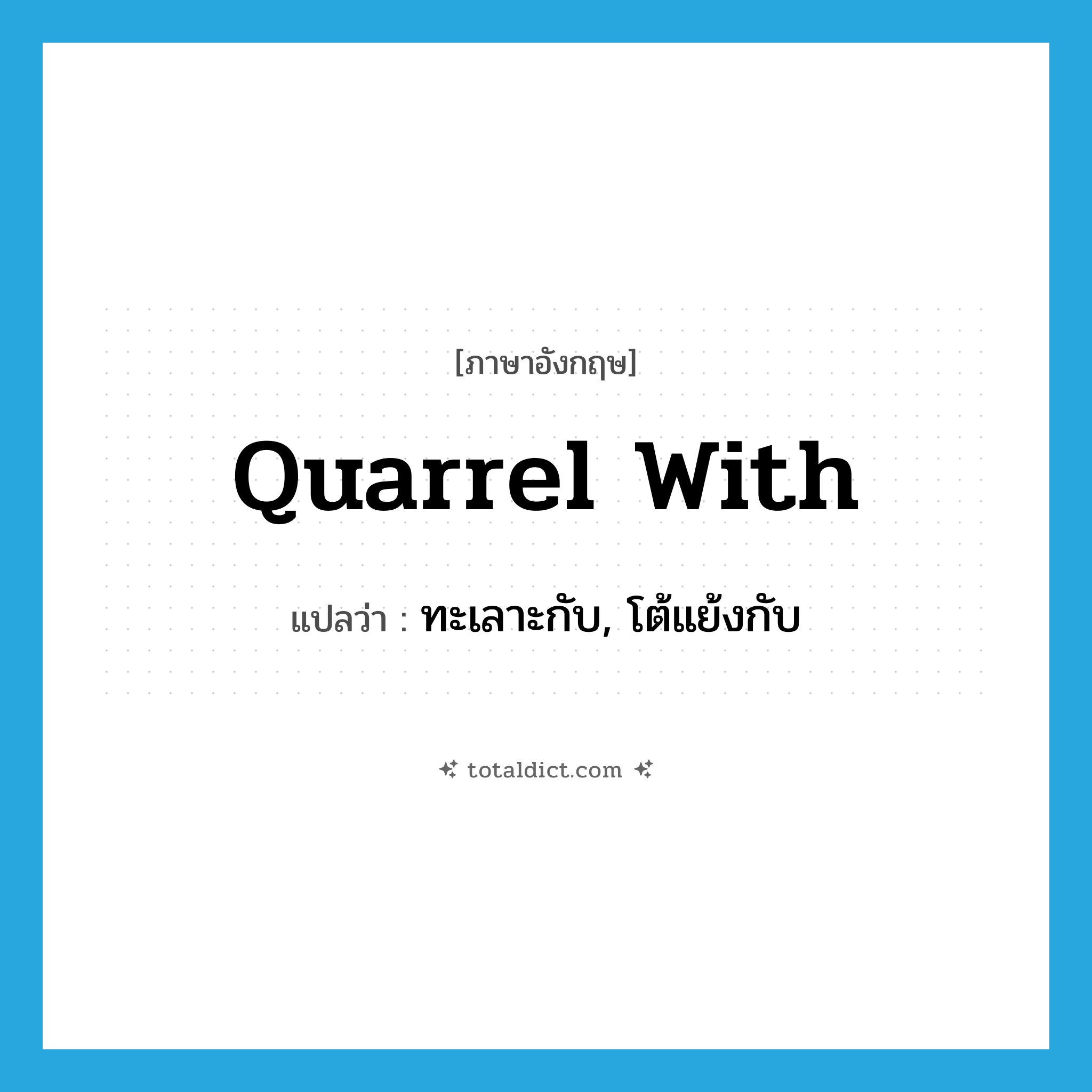 quarrel with แปลว่า?, คำศัพท์ภาษาอังกฤษ quarrel with แปลว่า ทะเลาะกับ, โต้แย้งกับ ประเภท PHRV หมวด PHRV