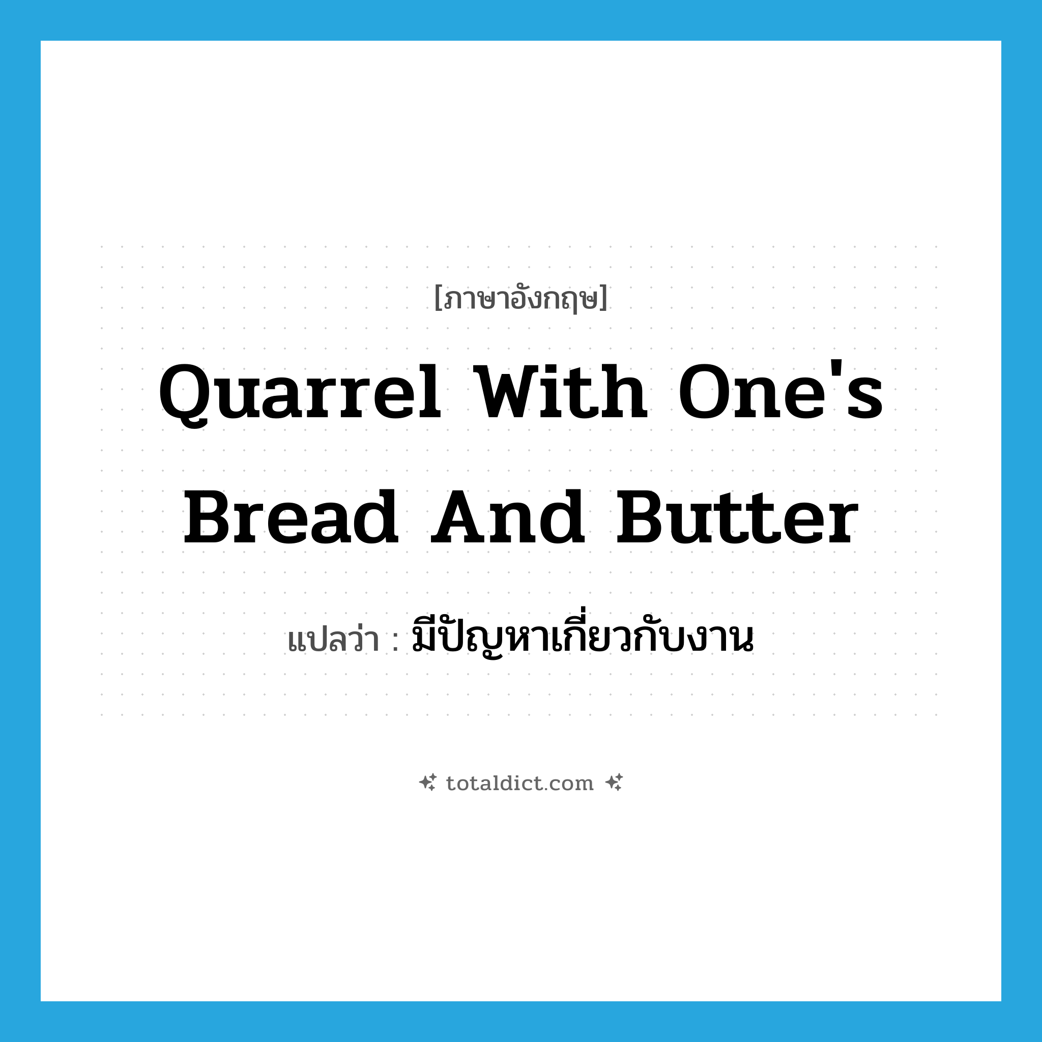 quarrel with one&#39;s bread and butter แปลว่า?, คำศัพท์ภาษาอังกฤษ quarrel with one&#39;s bread and butter แปลว่า มีปัญหาเกี่ยวกับงาน ประเภท IDM หมวด IDM