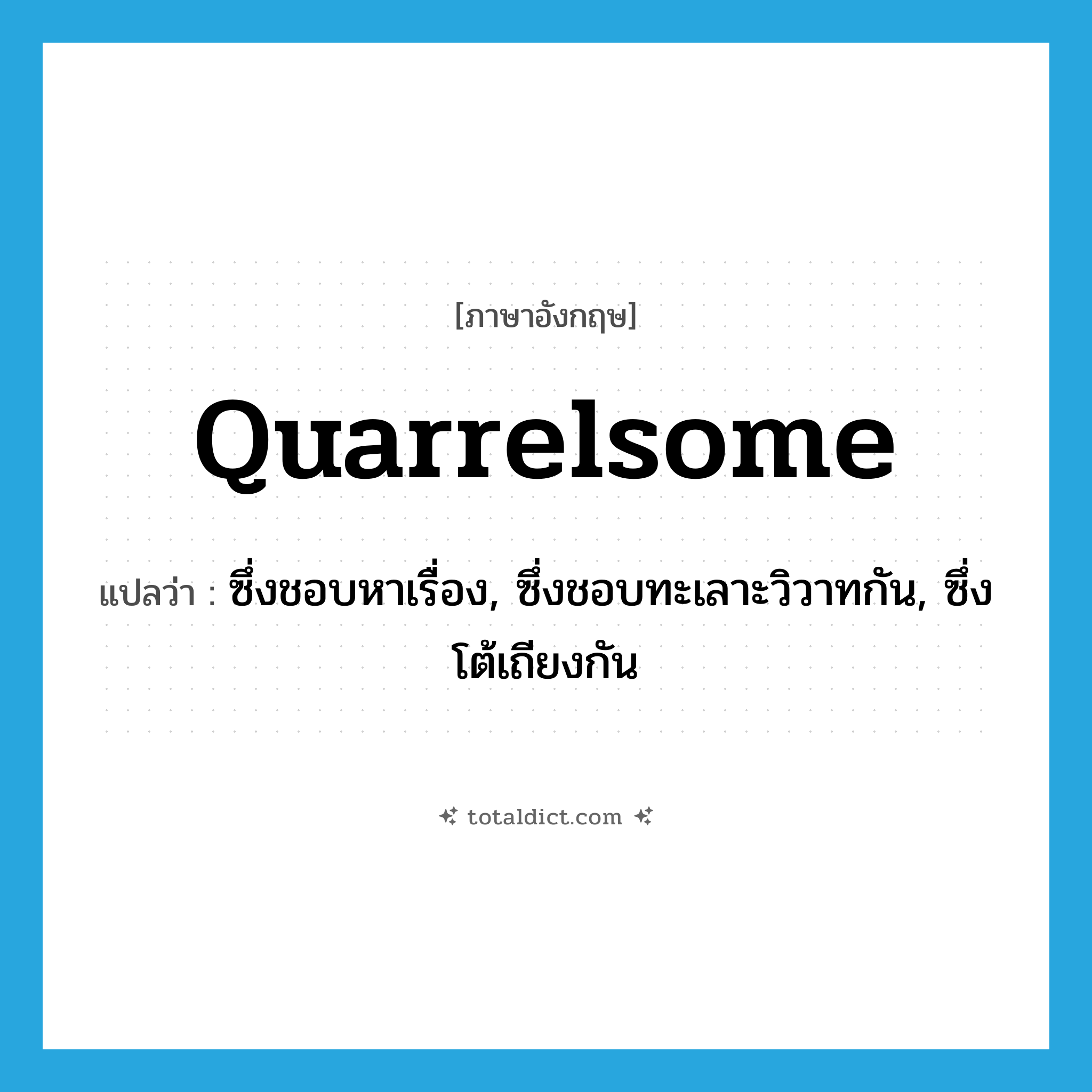 quarrelsome แปลว่า?, คำศัพท์ภาษาอังกฤษ quarrelsome แปลว่า ซึ่งชอบหาเรื่อง, ซึ่งชอบทะเลาะวิวาทกัน, ซึ่งโต้เถียงกัน ประเภท ADJ หมวด ADJ