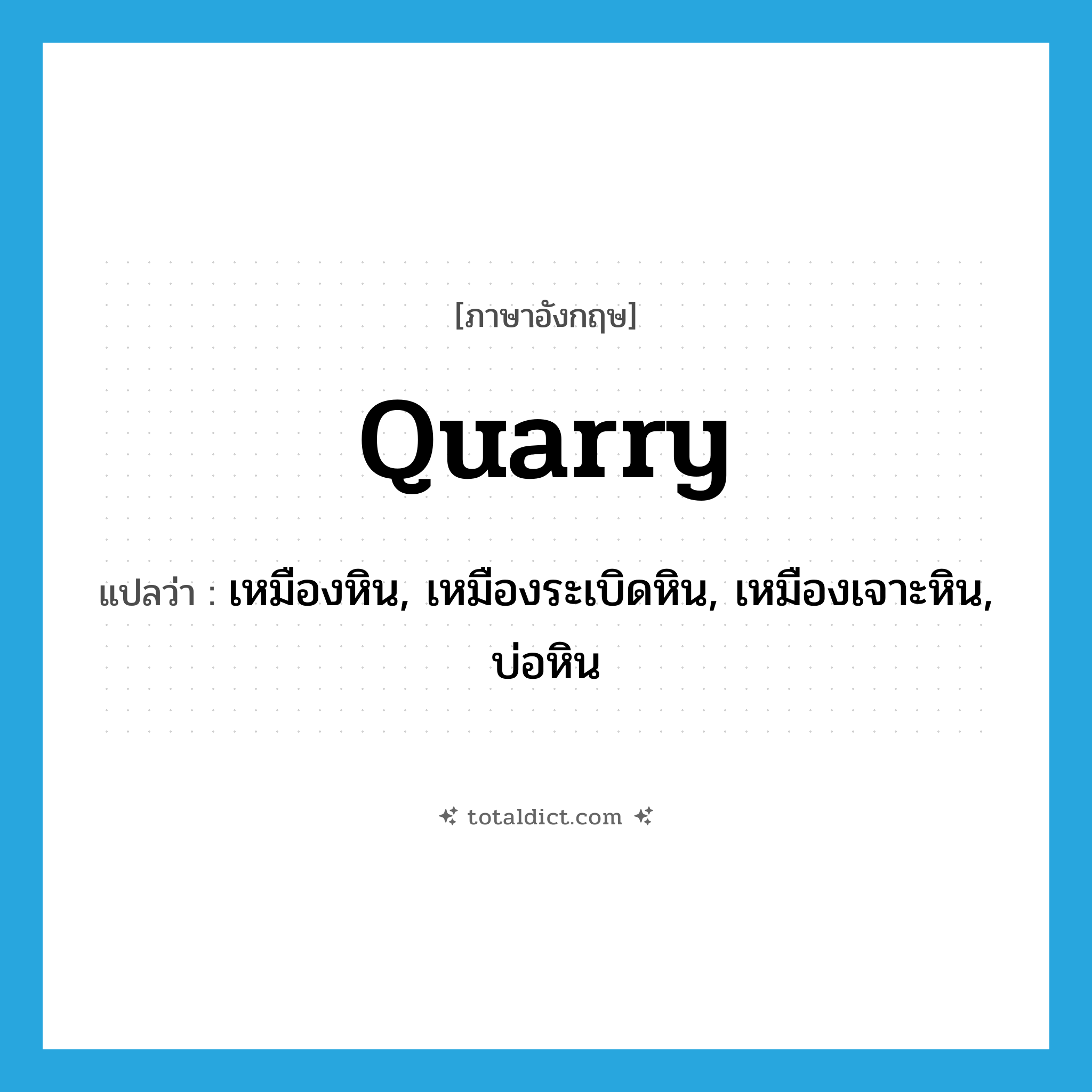 quarry แปลว่า?, คำศัพท์ภาษาอังกฤษ quarry แปลว่า เหมืองหิน, เหมืองระเบิดหิน, เหมืองเจาะหิน, บ่อหิน ประเภท N หมวด N