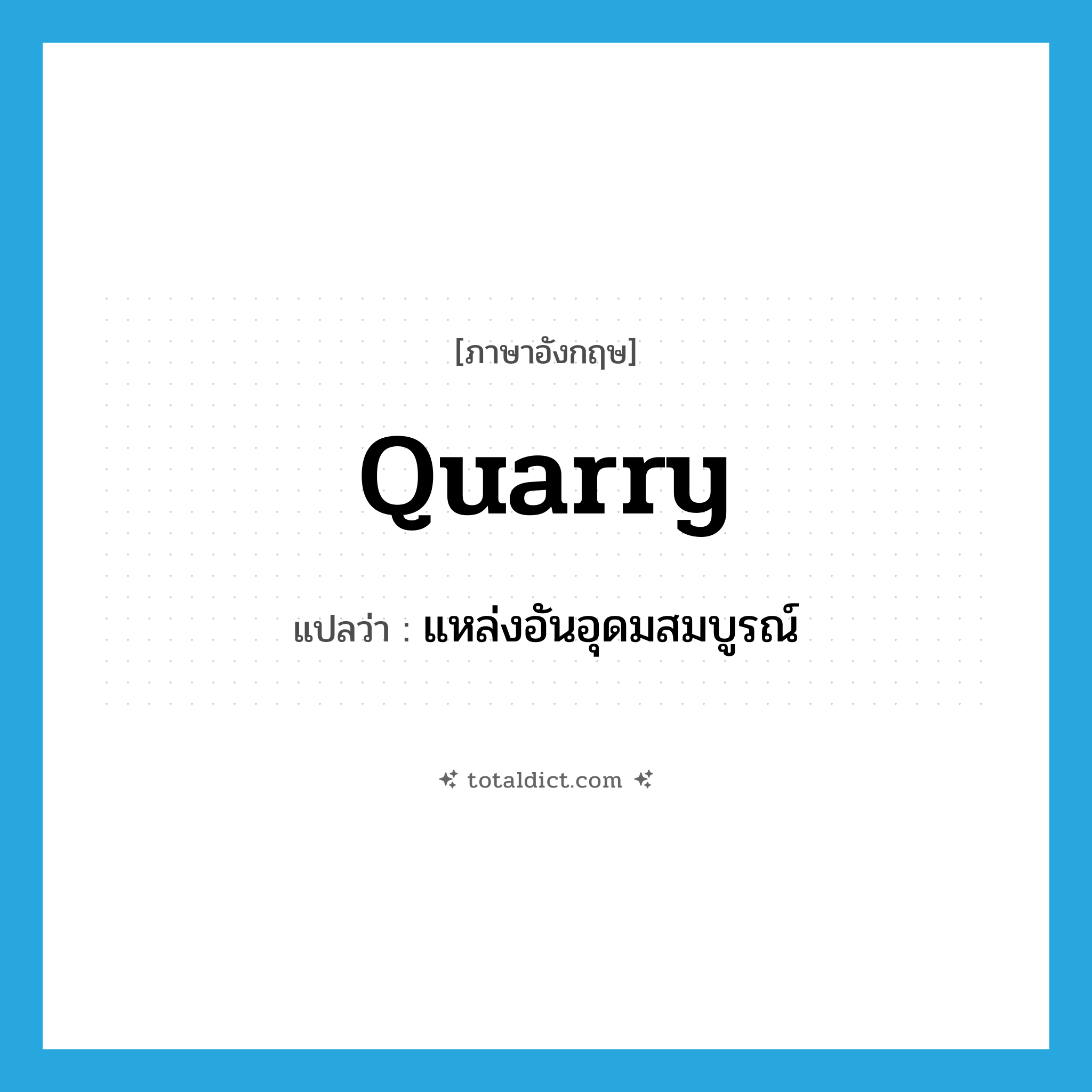 quarry แปลว่า?, คำศัพท์ภาษาอังกฤษ quarry แปลว่า แหล่งอันอุดมสมบูรณ์ ประเภท N หมวด N
