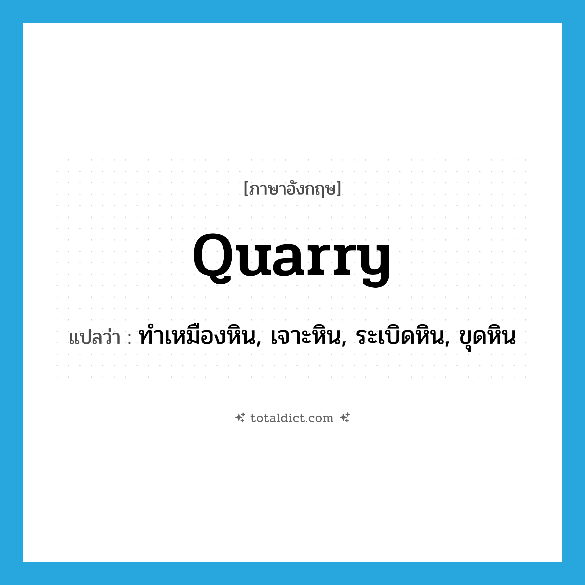 quarry แปลว่า?, คำศัพท์ภาษาอังกฤษ quarry แปลว่า ทำเหมืองหิน, เจาะหิน, ระเบิดหิน, ขุดหิน ประเภท VT หมวด VT
