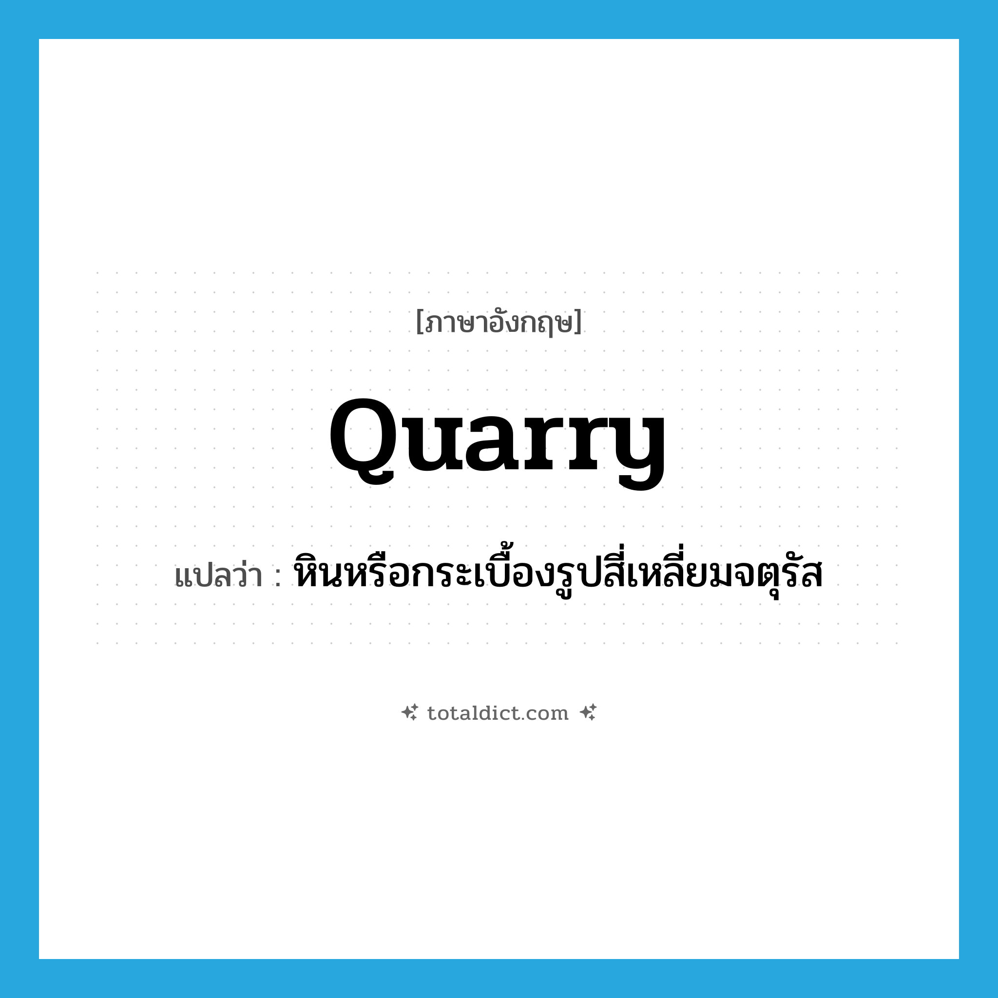 quarry แปลว่า?, คำศัพท์ภาษาอังกฤษ quarry แปลว่า หินหรือกระเบื้องรูปสี่เหลี่ยมจตุรัส ประเภท N หมวด N