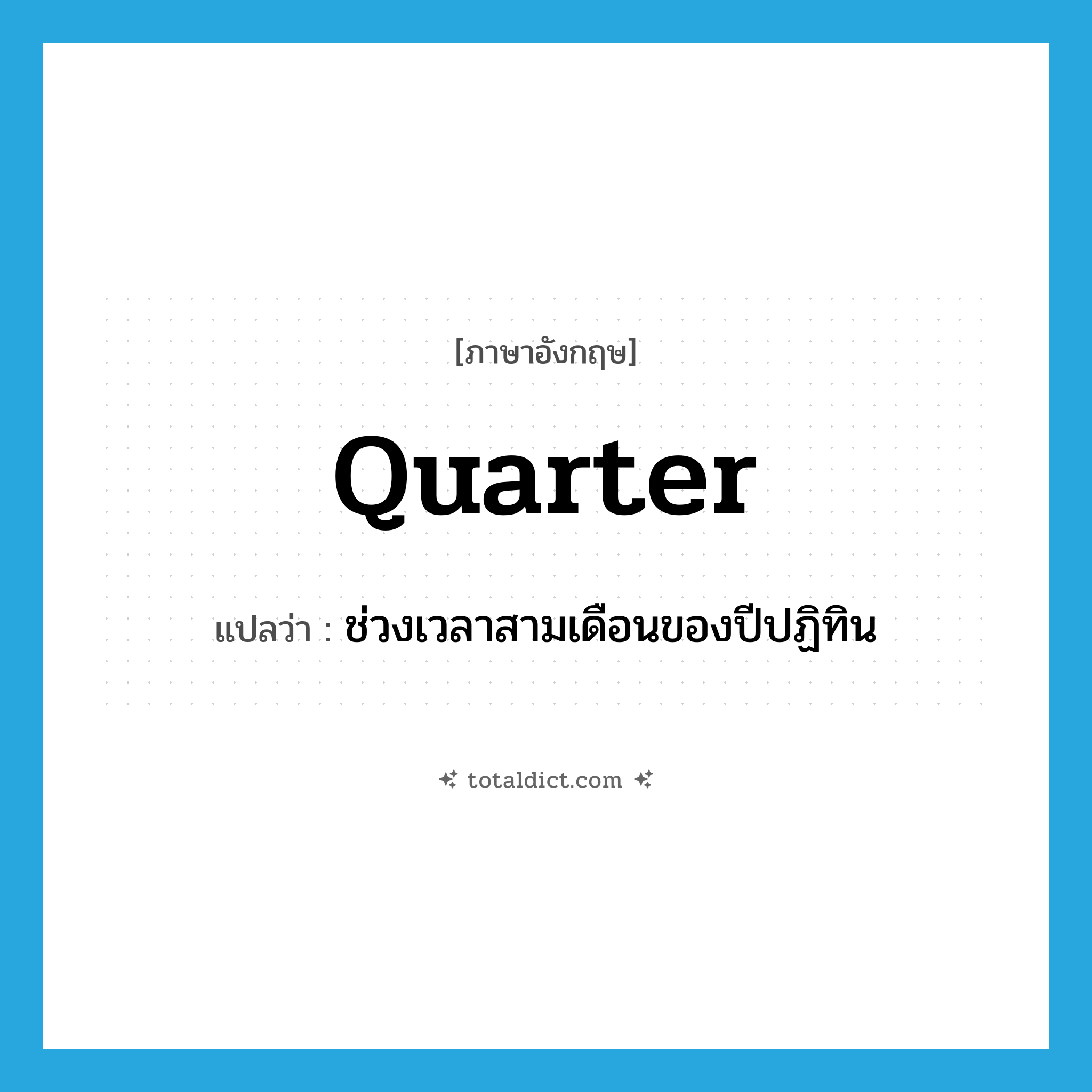 quarter แปลว่า?, คำศัพท์ภาษาอังกฤษ quarter แปลว่า ช่วงเวลาสามเดือนของปีปฏิทิน ประเภท N หมวด N