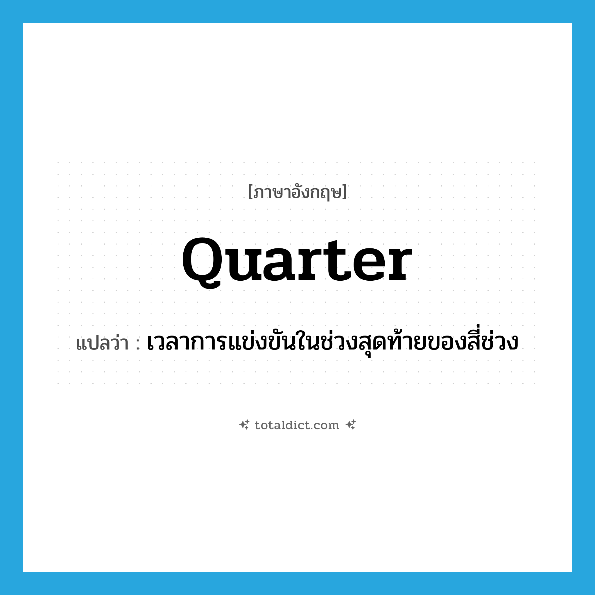 quarter แปลว่า?, คำศัพท์ภาษาอังกฤษ quarter แปลว่า เวลาการแข่งขันในช่วงสุดท้ายของสี่ช่วง ประเภท N หมวด N
