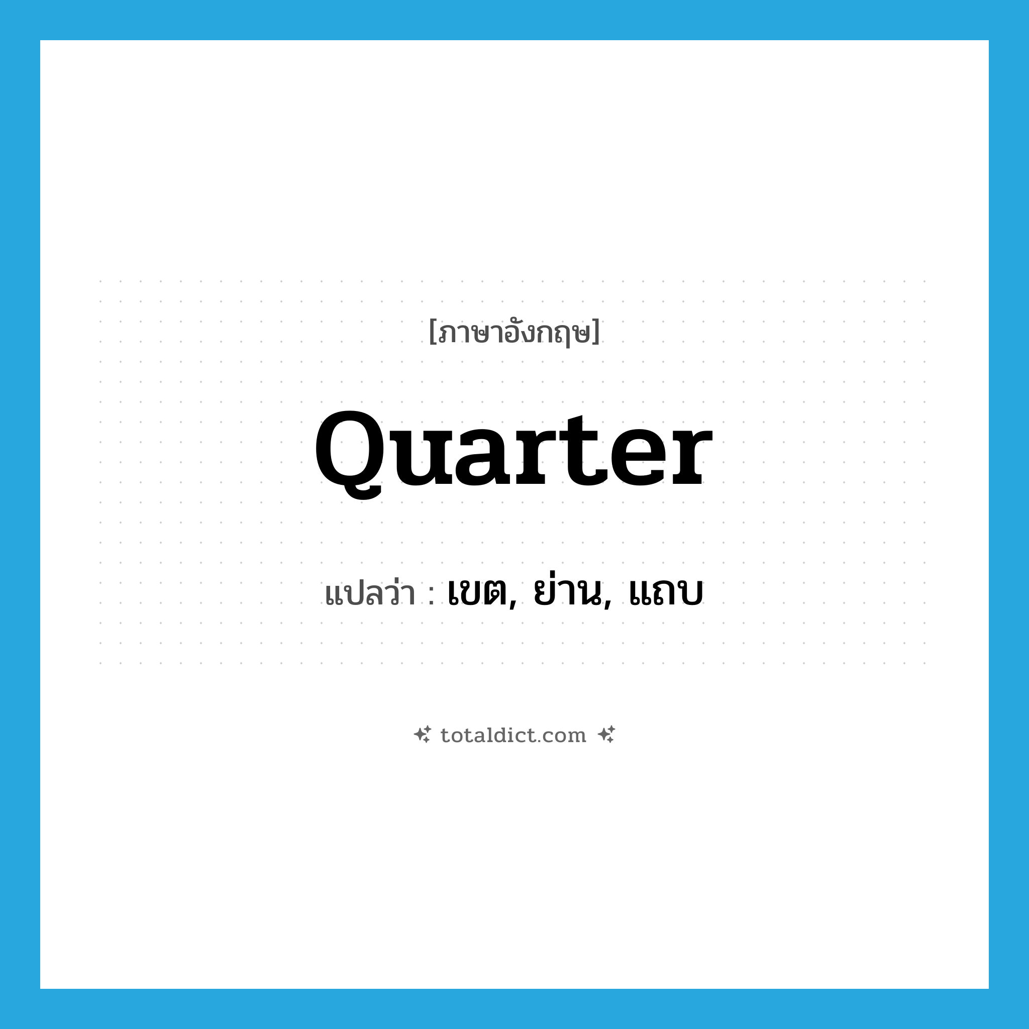 quarter แปลว่า?, คำศัพท์ภาษาอังกฤษ quarter แปลว่า เขต, ย่าน, แถบ ประเภท N หมวด N