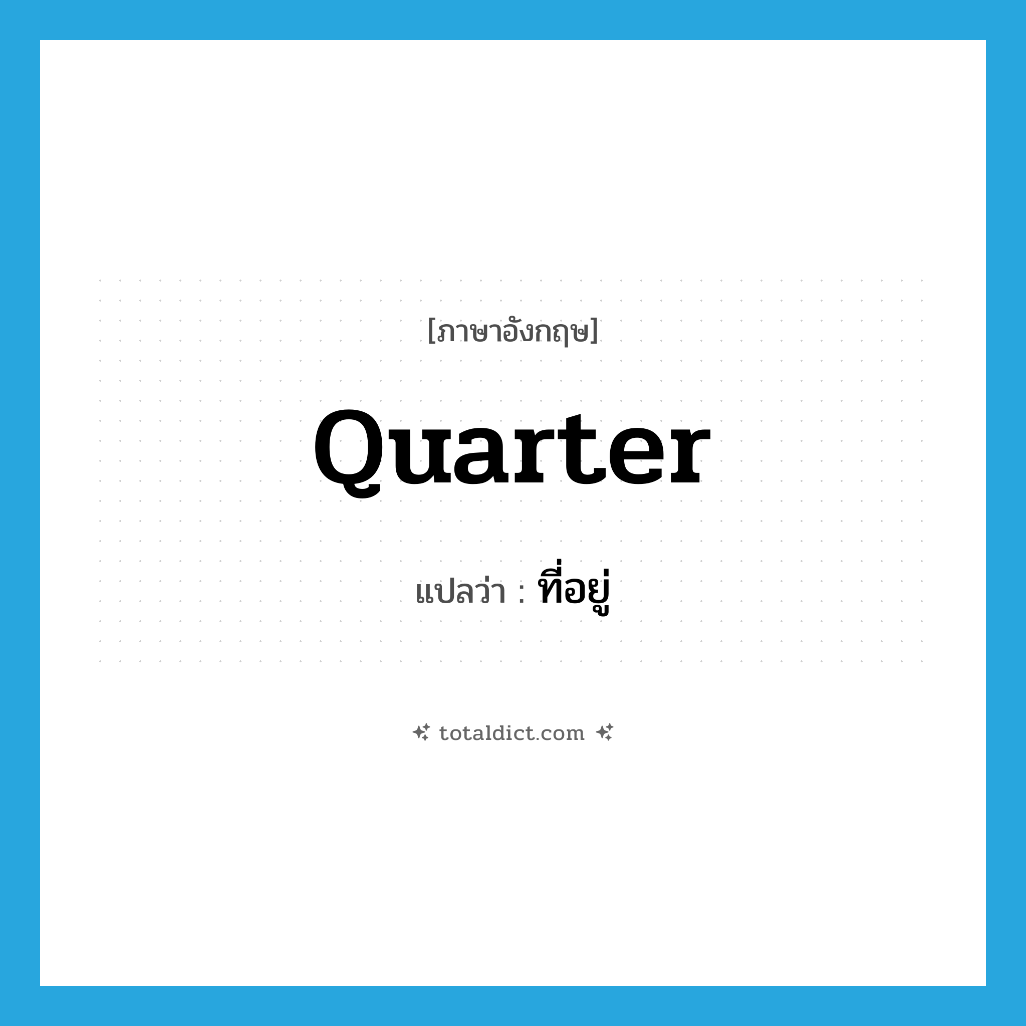 quarter แปลว่า?, คำศัพท์ภาษาอังกฤษ quarter แปลว่า ที่อยู่ ประเภท N หมวด N