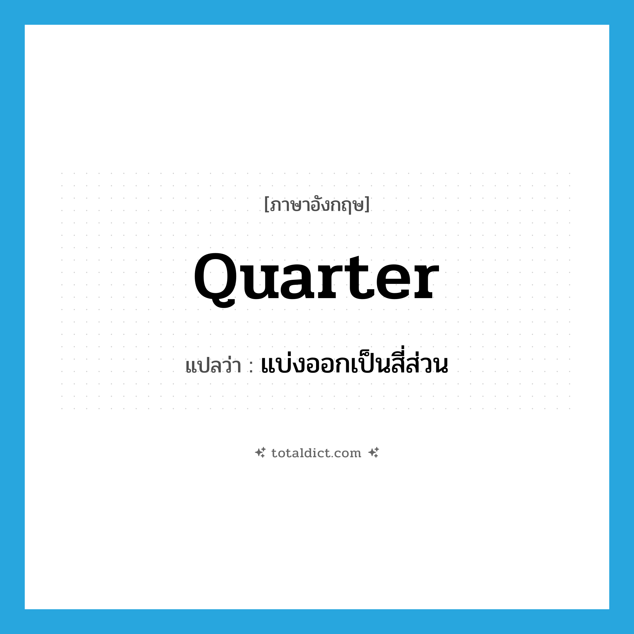 quarter แปลว่า?, คำศัพท์ภาษาอังกฤษ quarter แปลว่า แบ่งออกเป็นสี่ส่วน ประเภท VT หมวด VT