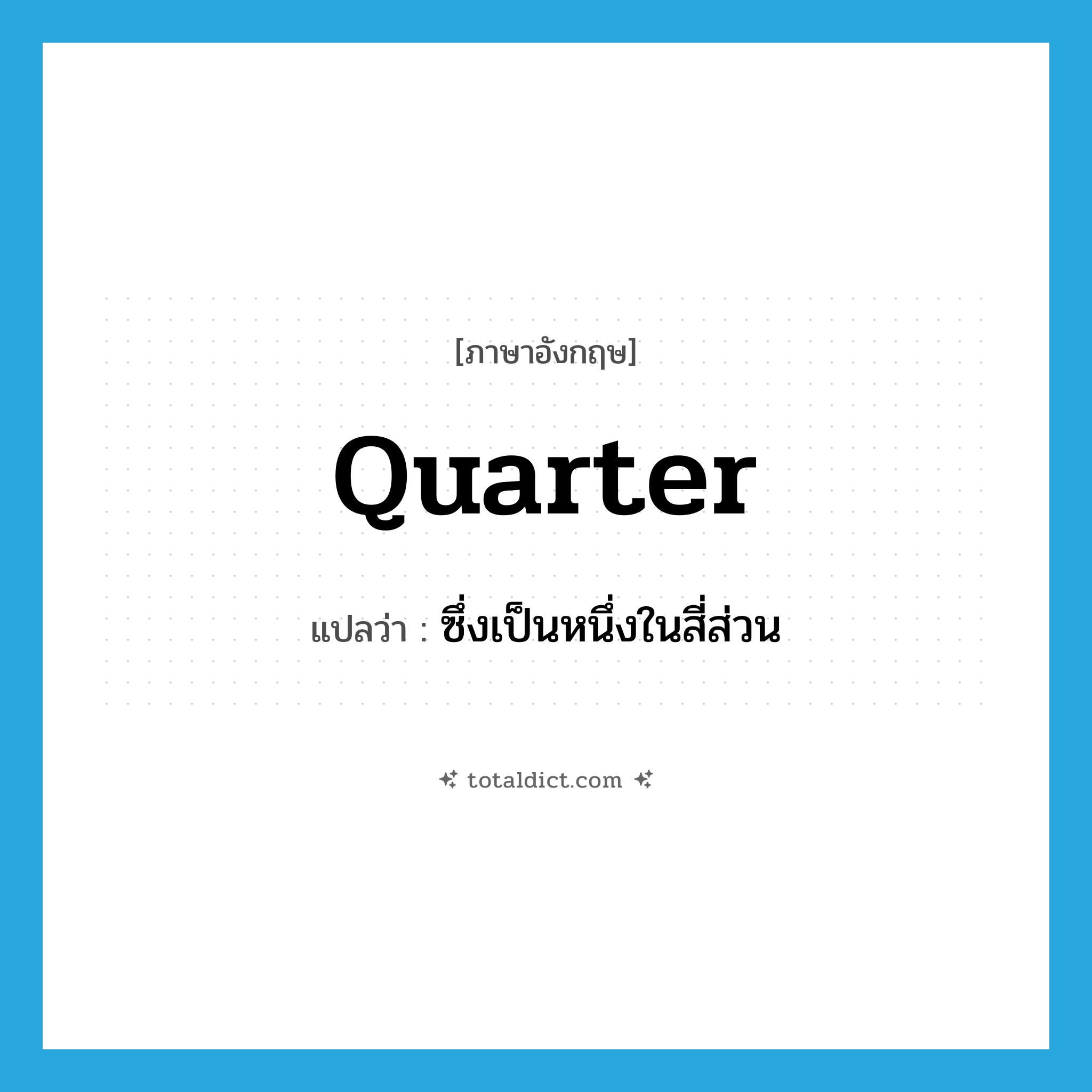 quarter แปลว่า?, คำศัพท์ภาษาอังกฤษ quarter แปลว่า ซึ่งเป็นหนึ่งในสี่ส่วน ประเภท ADJ หมวด ADJ