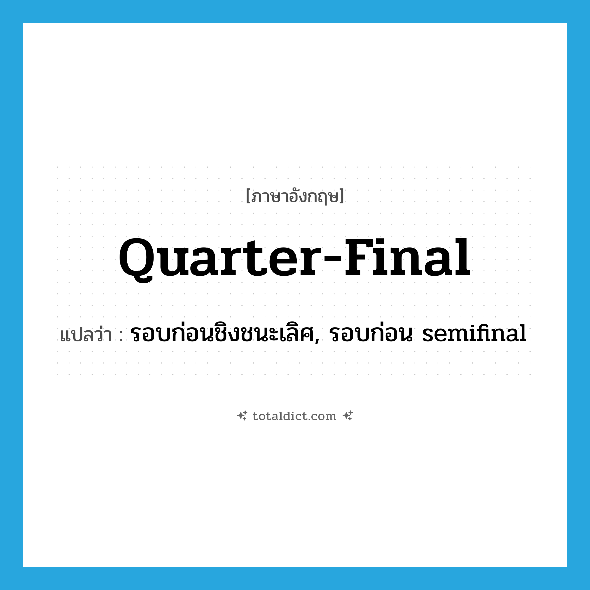 quarter-final แปลว่า?, คำศัพท์ภาษาอังกฤษ quarter-final แปลว่า รอบก่อนชิงชนะเลิศ, รอบก่อน semifinal ประเภท N หมวด N